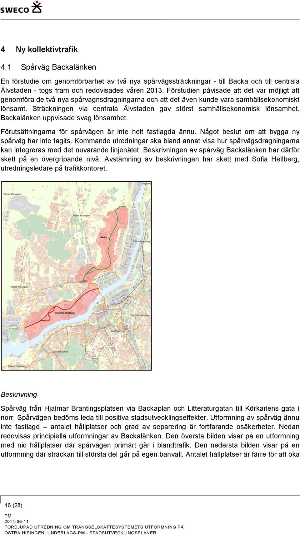 Sträckningen via centrala Älvstaden gav störst samhällsekonomisk lönsamhet. Backalänken uppvisade svag lönsamhet. Förutsättningarna för spårvägen är inte helt fastlagda ännu.