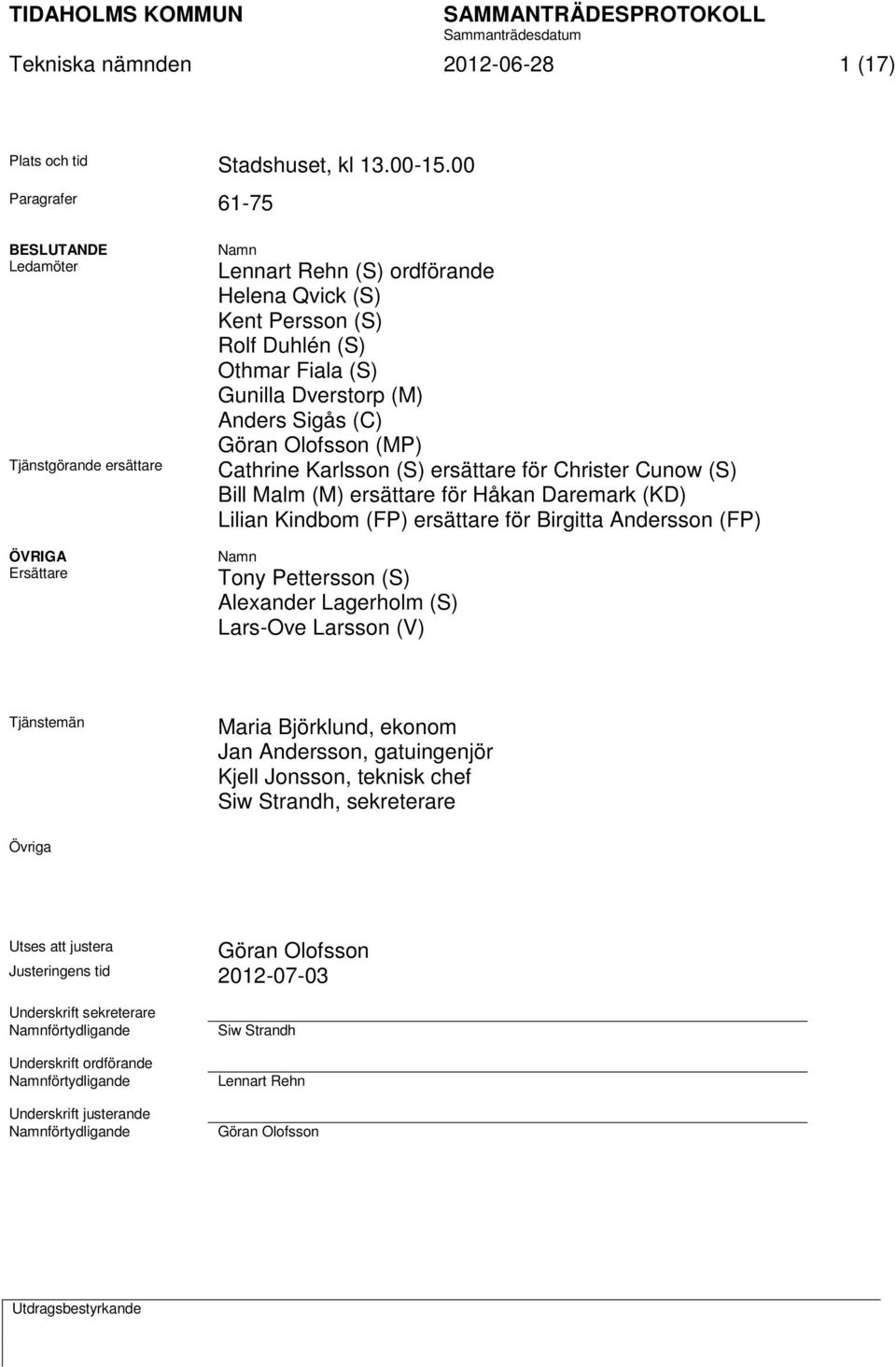 (M) Anders Sigås (C) Göran Olofsson (MP) Cathrine Karlsson (S) ersättare för Christer Cunow (S) Bill Malm (M) ersättare för Håkan Daremark (KD) Lilian Kindbom (FP) ersättare för Birgitta Andersson