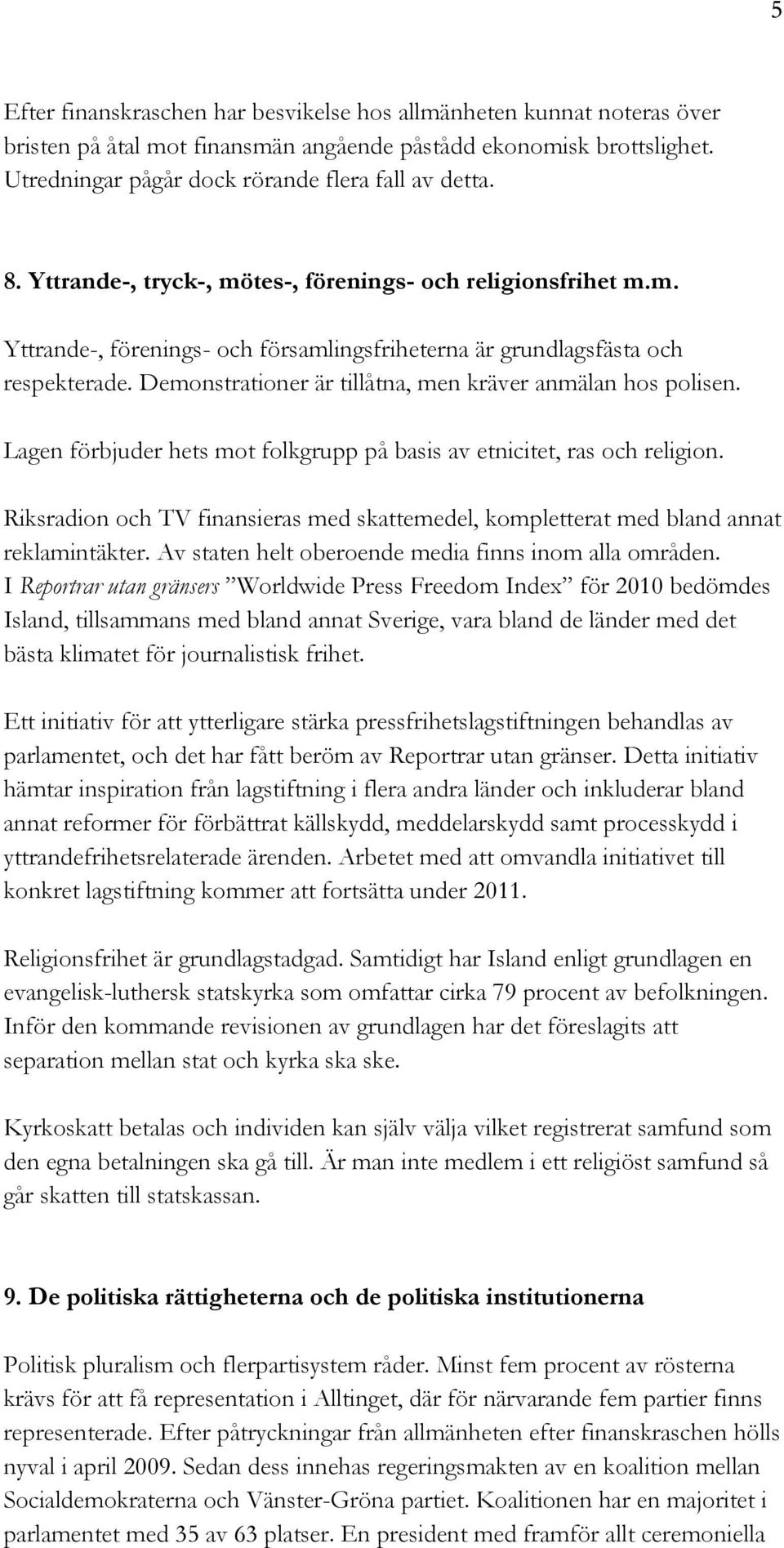 Demonstrationer är tillåtna, men kräver anmälan hos polisen. Lagen förbjuder hets mot folkgrupp på basis av etnicitet, ras och religion.