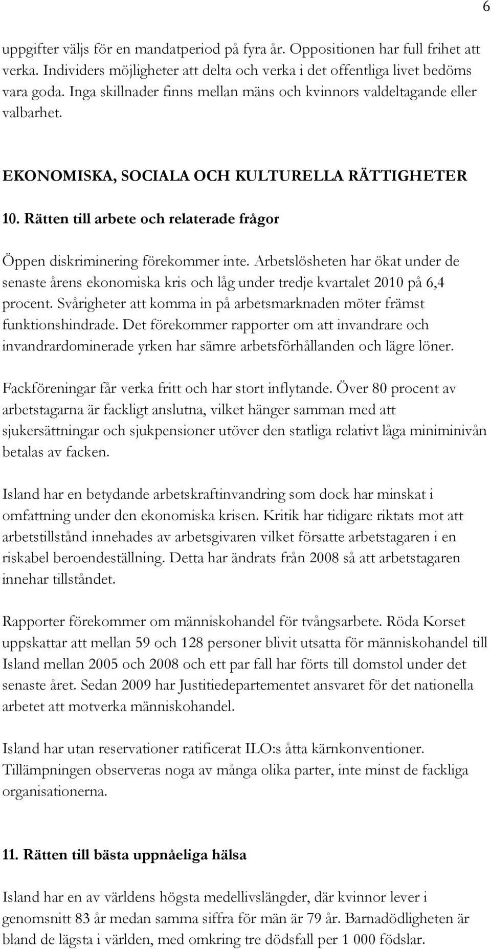 Rätten till arbete och relaterade frågor Öppen diskriminering förekommer inte. Arbetslösheten har ökat under de senaste årens ekonomiska kris och låg under tredje kvartalet 2010 på 6,4 procent.