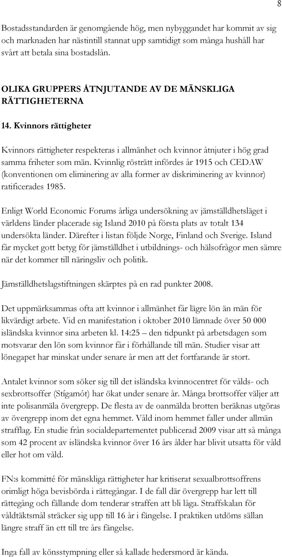 Kvinnlig rösträtt infördes år 1915 och CEDAW (konventionen om eliminering av alla former av diskriminering av kvinnor) ratificerades 1985.