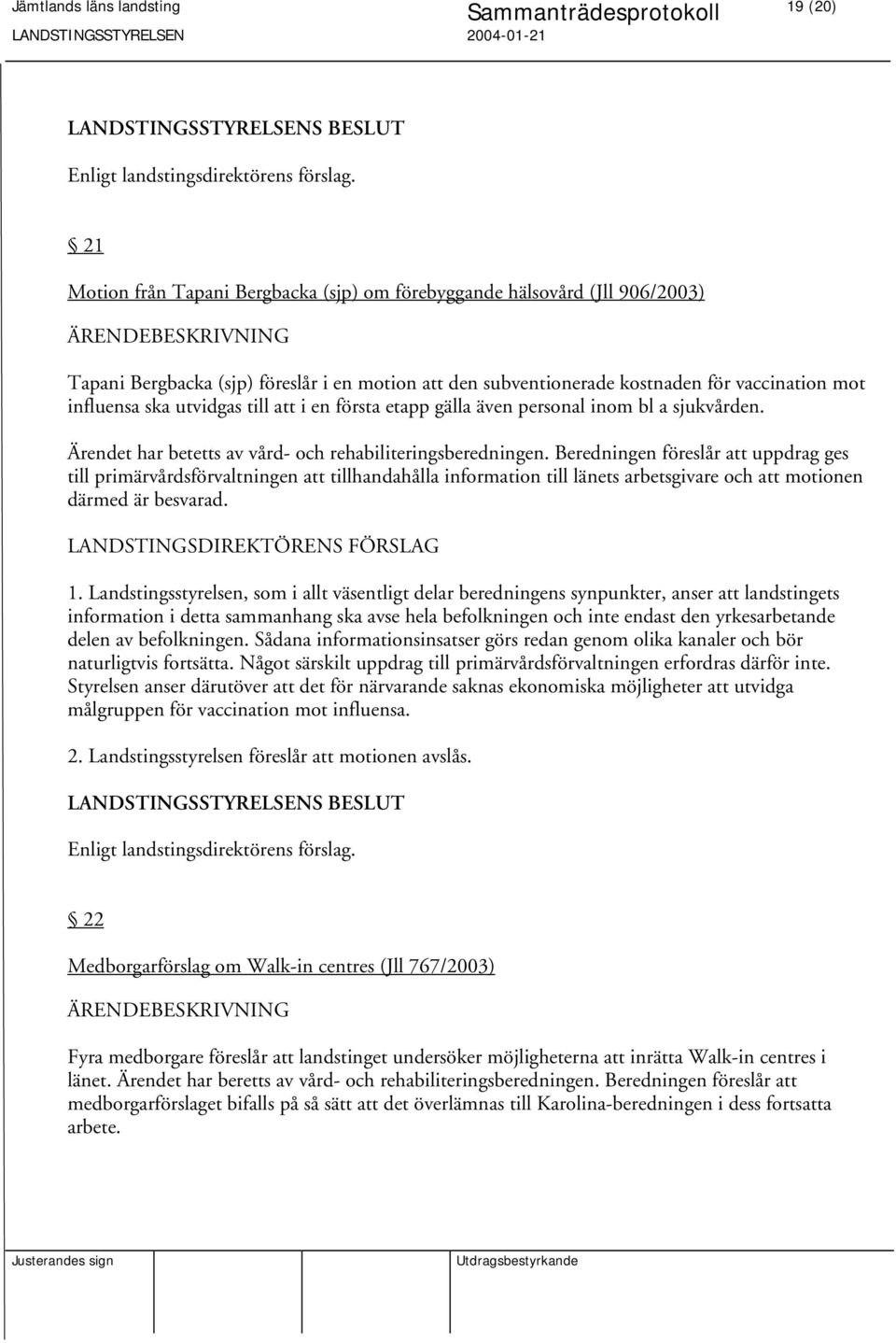 Beredningen föreslår att uppdrag ges till primärvårdsförvaltningen att tillhandahålla information till länets arbetsgivare och att motionen därmed är besvarad. 1.