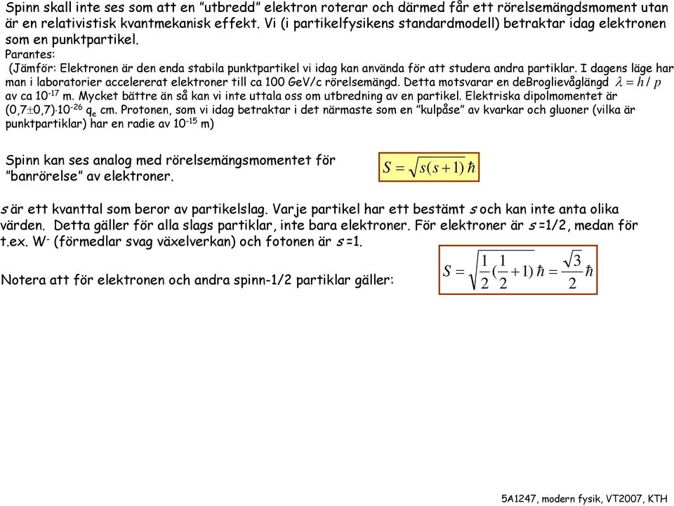 I dagns läg har man i laboratorir acclrrat lktronr till ca 100 GV/c rörlsmängd. Dtta motsvarar n dbroglivåglängd λ = h / p av ca 10-17 m.