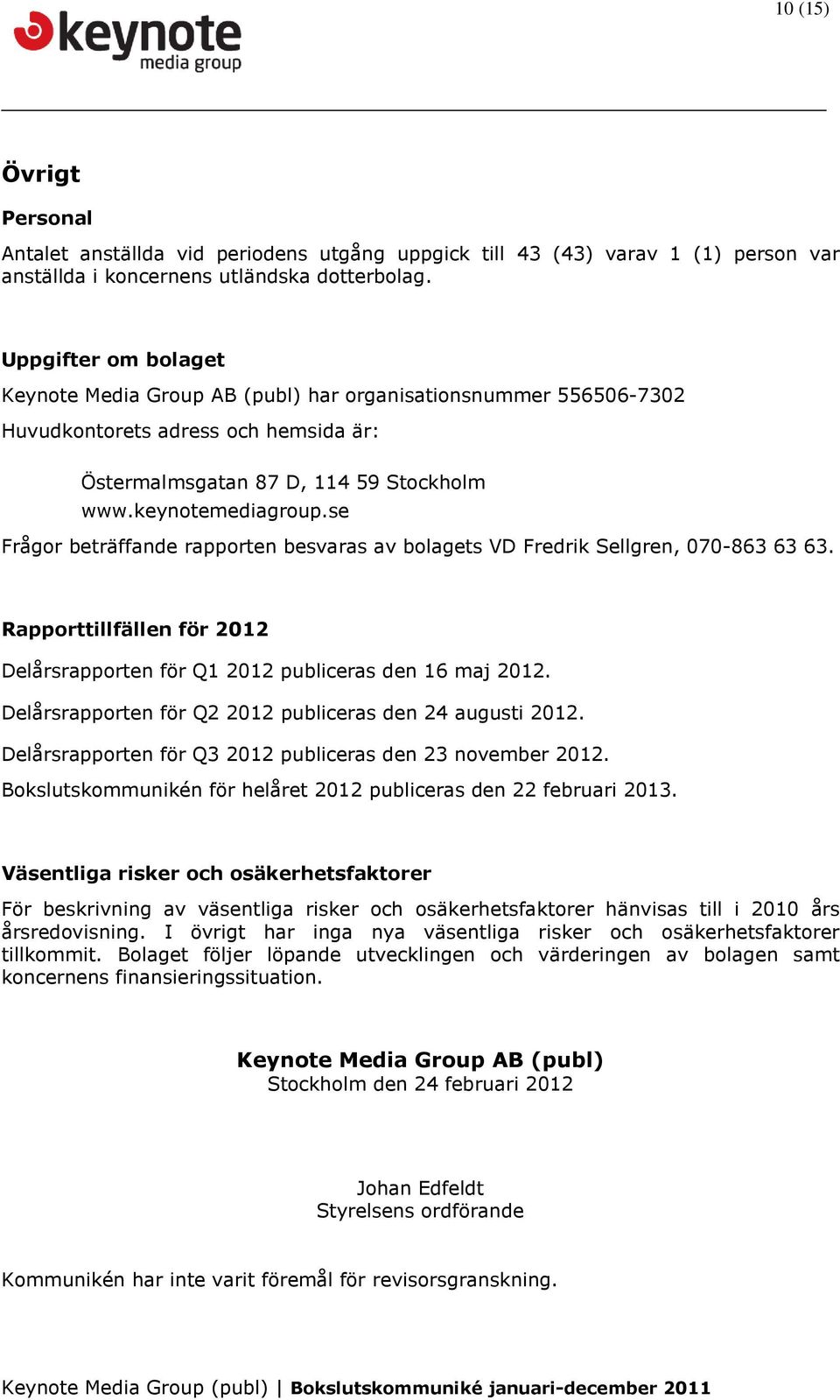 se Frågor beträffande rapporten besvaras av bolagets VD Fredrik Sellgren, 070-863 63 63. Rapporttillfällen för 2012 Delårsrapporten för Q1 2012 publiceras den 16 maj 2012.