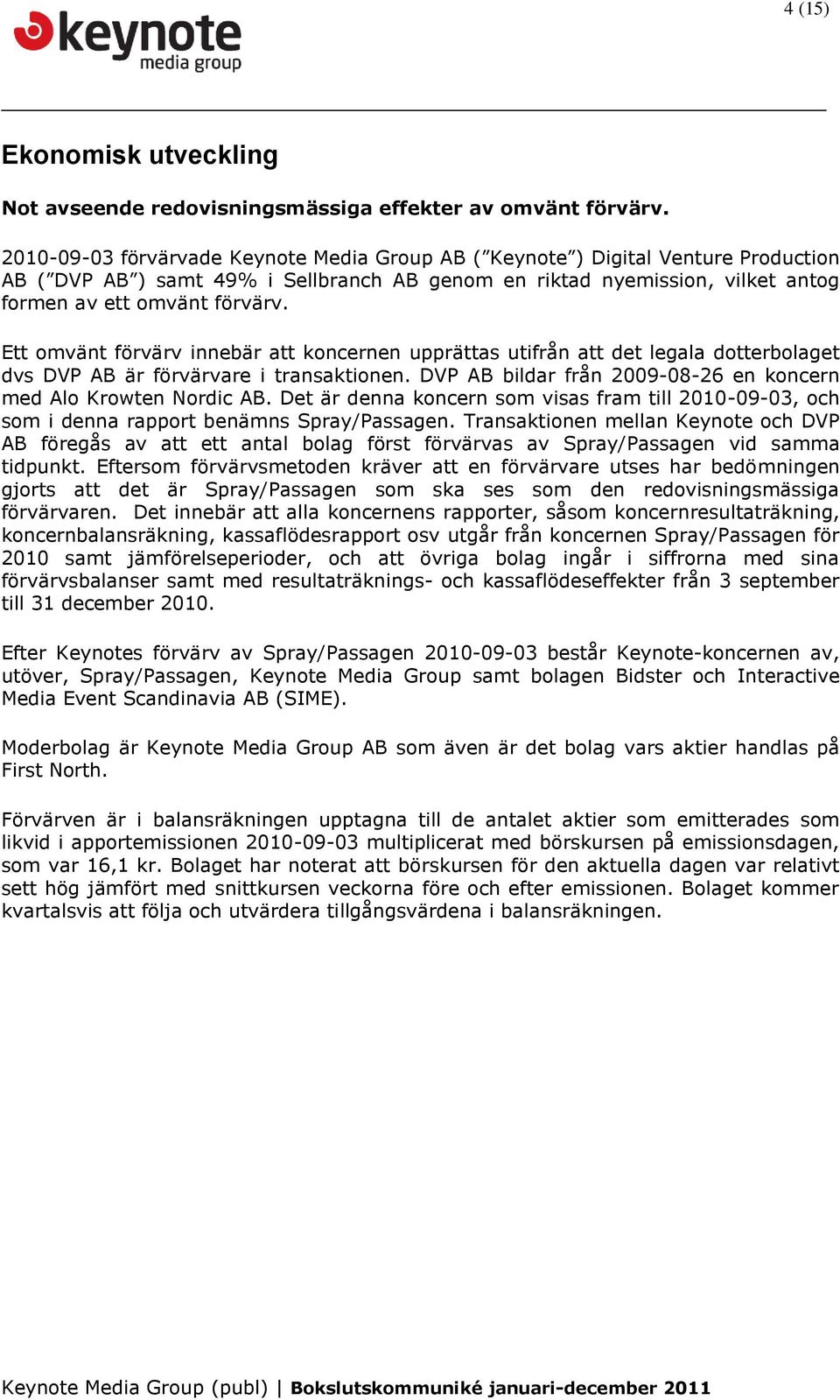 Ett omvänt förvärv innebär att koncernen upprättas utifrån att det legala dotterbolaget dvs DVP AB är förvärvare i transaktionen. DVP AB bildar från 2009-08-26 en koncern med Alo Krowten Nordic AB.