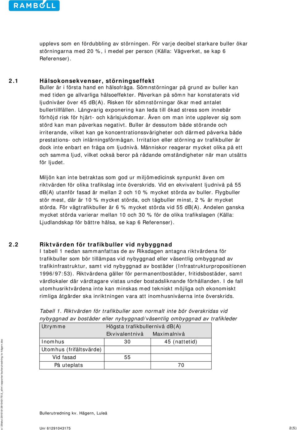 Risken för sömnstörningar ökar med antalet bullertillfällen. Långvarig exponering kan leda till ökad stress som innebär förhöjd risk för hjärt- och kärlsjukdomar.