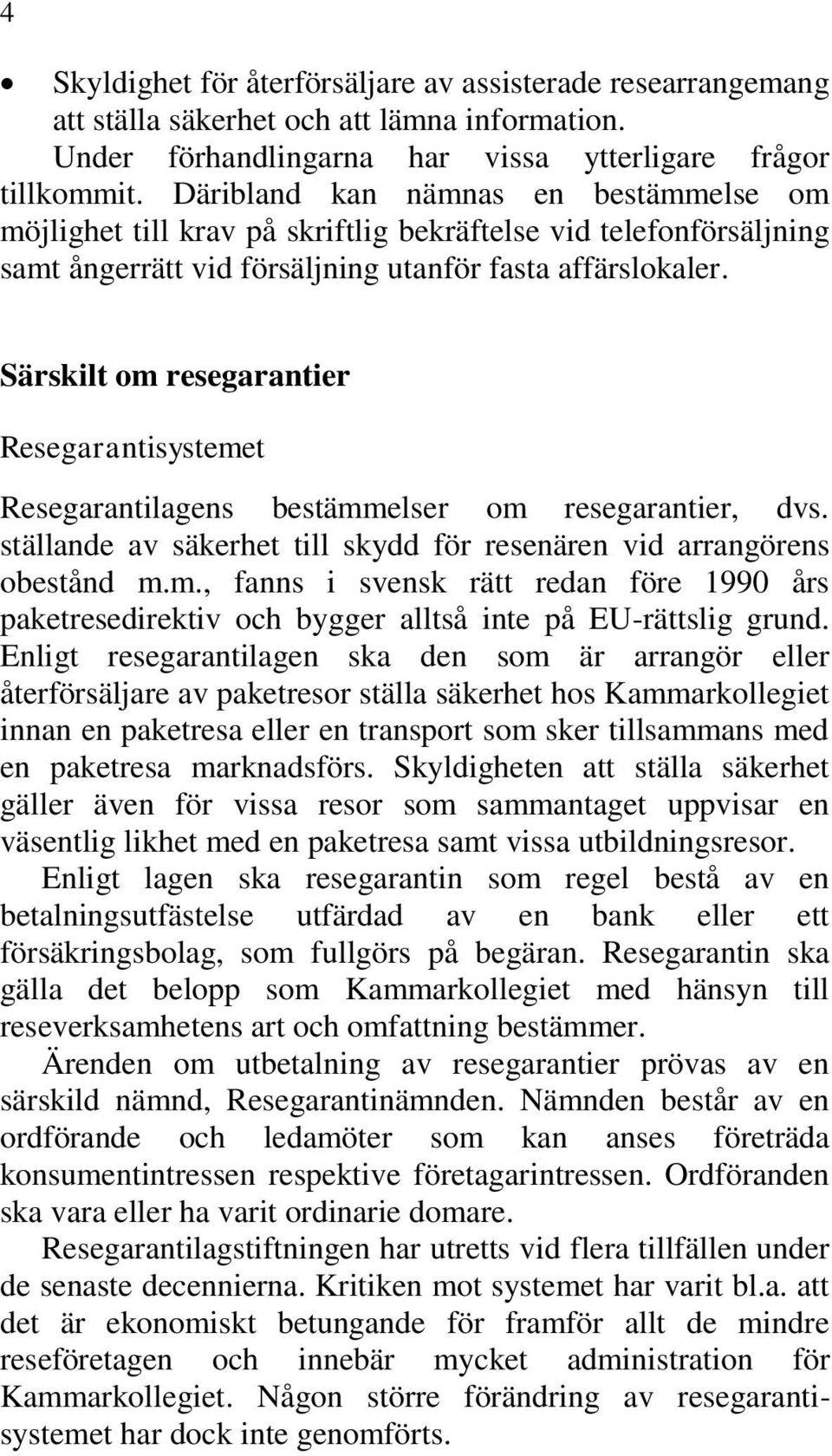 Särskilt om resegarantier Resegarantisystemet Resegarantilagens bestämmelser om resegarantier, dvs. ställande av säkerhet till skydd för resenären vid arrangörens obestånd m.m., fanns i svensk rätt redan före 1990 års paketresedirektiv och bygger alltså inte på EU-rättslig grund.