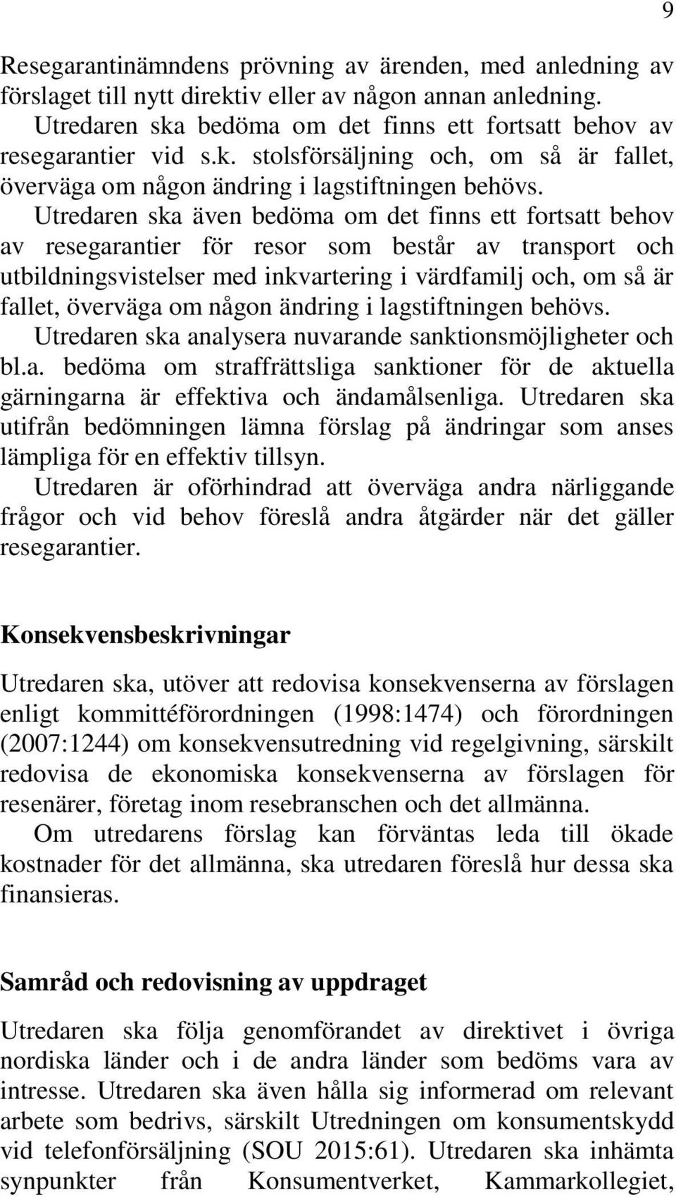 någon ändring i lagstiftningen behövs. Utredaren ska analysera nuvarande sanktionsmöjligheter och bl.a. bedöma om straffrättsliga sanktioner för de aktuella gärningarna är effektiva och ändamålsenliga.