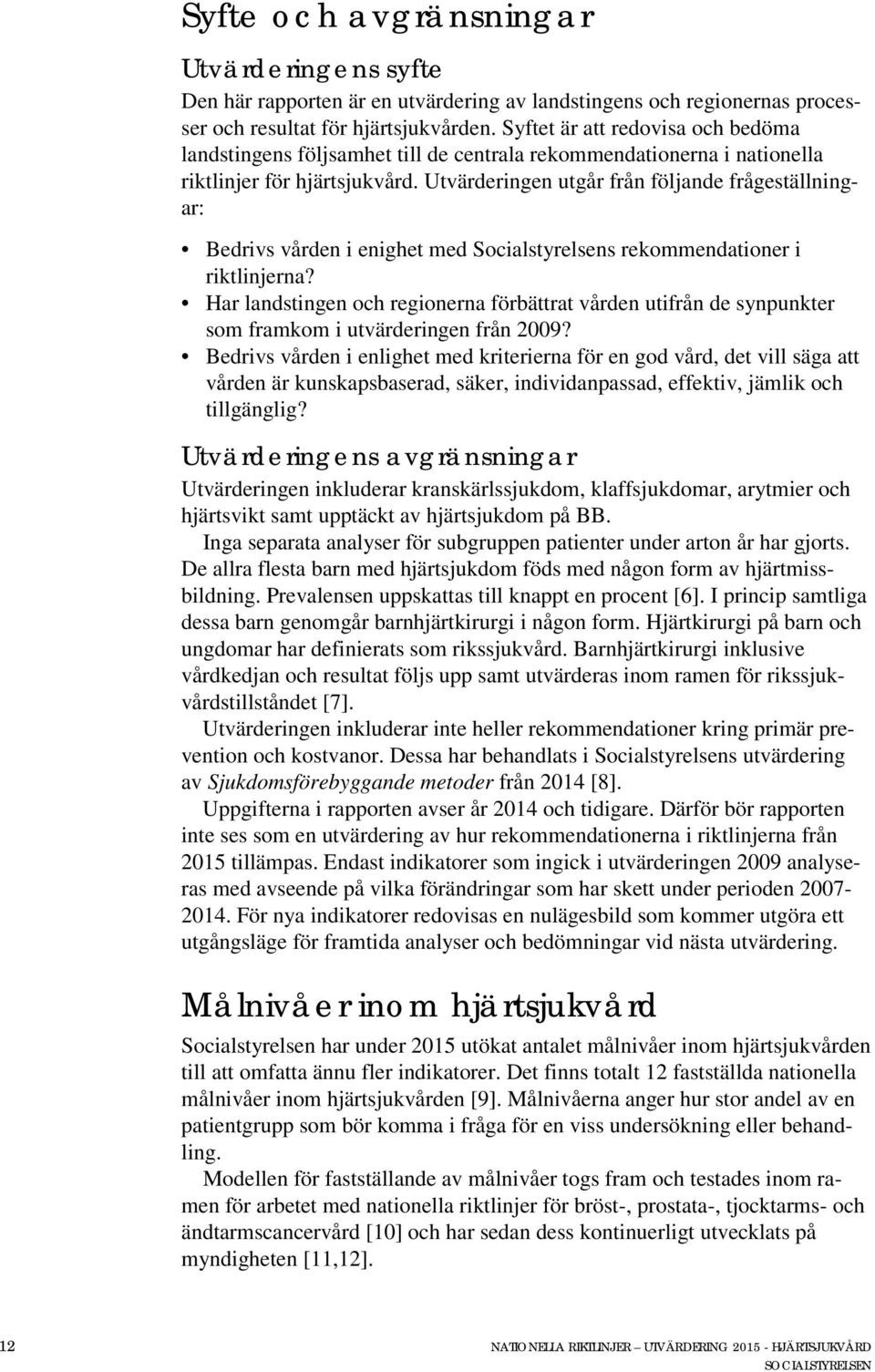 Utvärderingen utgår från följande frågeställningar: Bedrivs vården i enighet med Socialstyrelsens rekommendationer i riktlinjerna?