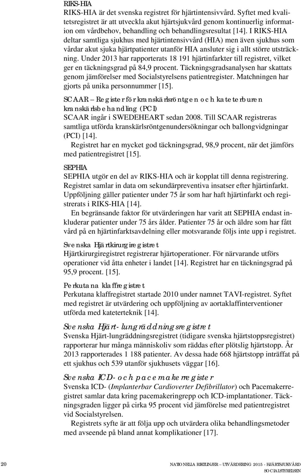 I RIKS-HIA deltar samtliga sjukhus med hjärtintensivvård (HIA) men även sjukhus som vårdar akut sjuka hjärtpatienter utanför HIA ansluter sig i allt större utsträckning.