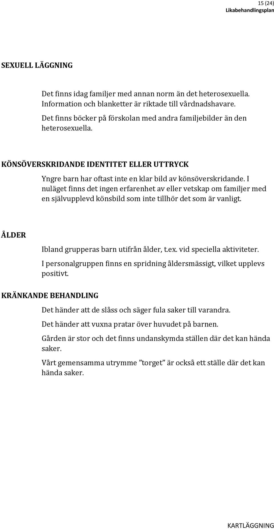 I nuläget finns det ingen erfarenhet av eller vetskap om familjer med en självupplevd könsbild som inte tillhör det som är vanligt. ÅLDER Ibland grupperas barn utifrån ålder, t.ex.