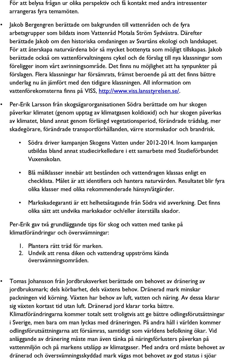 Därefter berättade Jakob om den historiska omdaningen av Svartåns ekologi och landskapet. För att återskapa naturvärdena bör så mycket bottenyta som möjligt tillskapas.