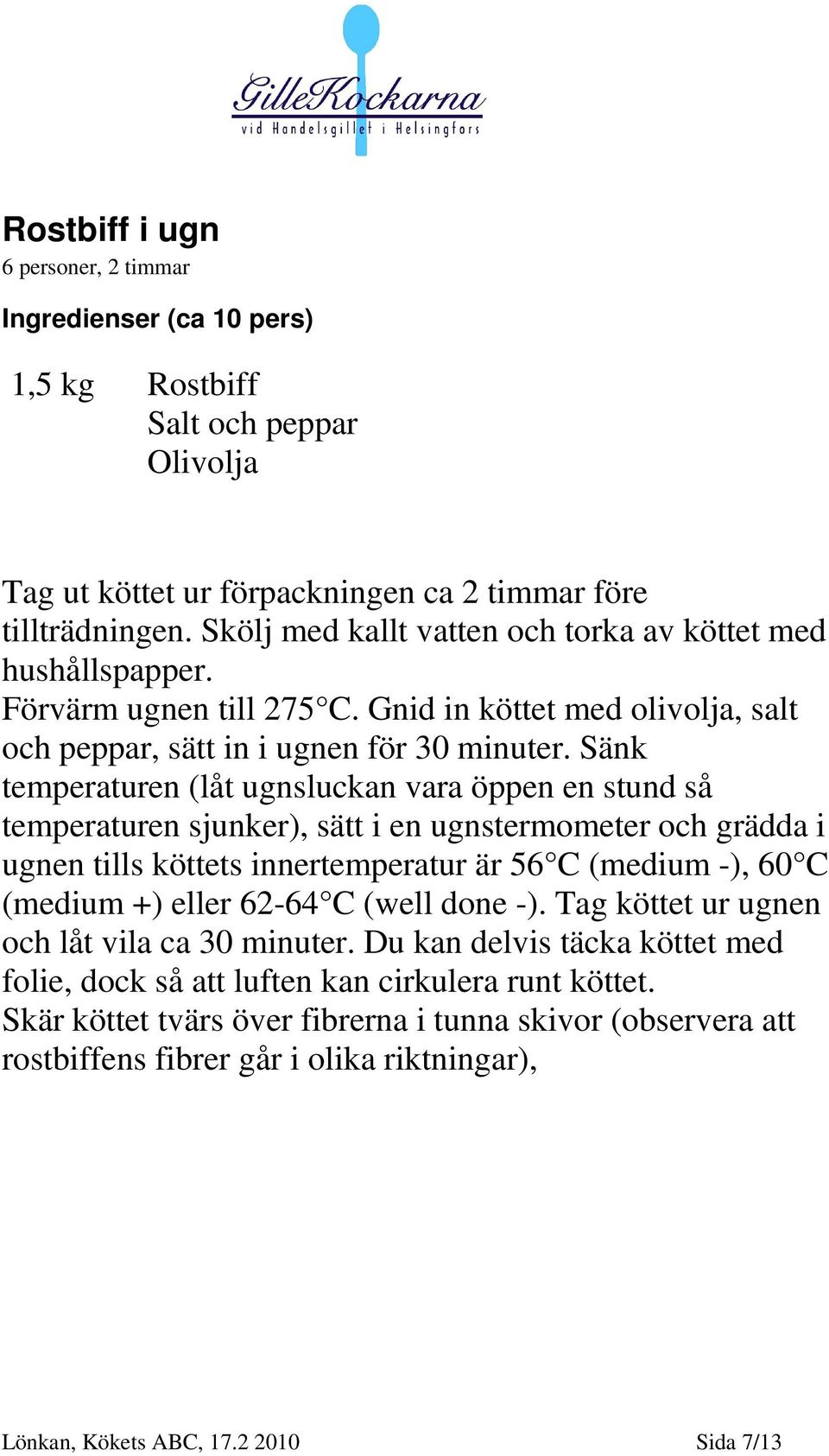 Sänk temperaturen (låt ugnsluckan vara öppen en stund så temperaturen sjunker), sätt i en ugnstermometer och grädda i ugnen tills köttets innertemperatur är 56 C (medium -), 60 C (medium +) eller