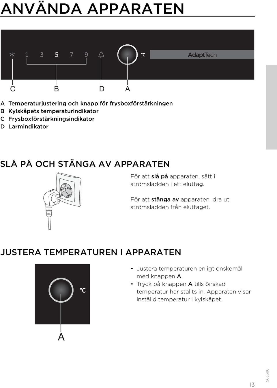 eluttag. För att stänga av apparaten, dra ut strömsladden från eluttaget.