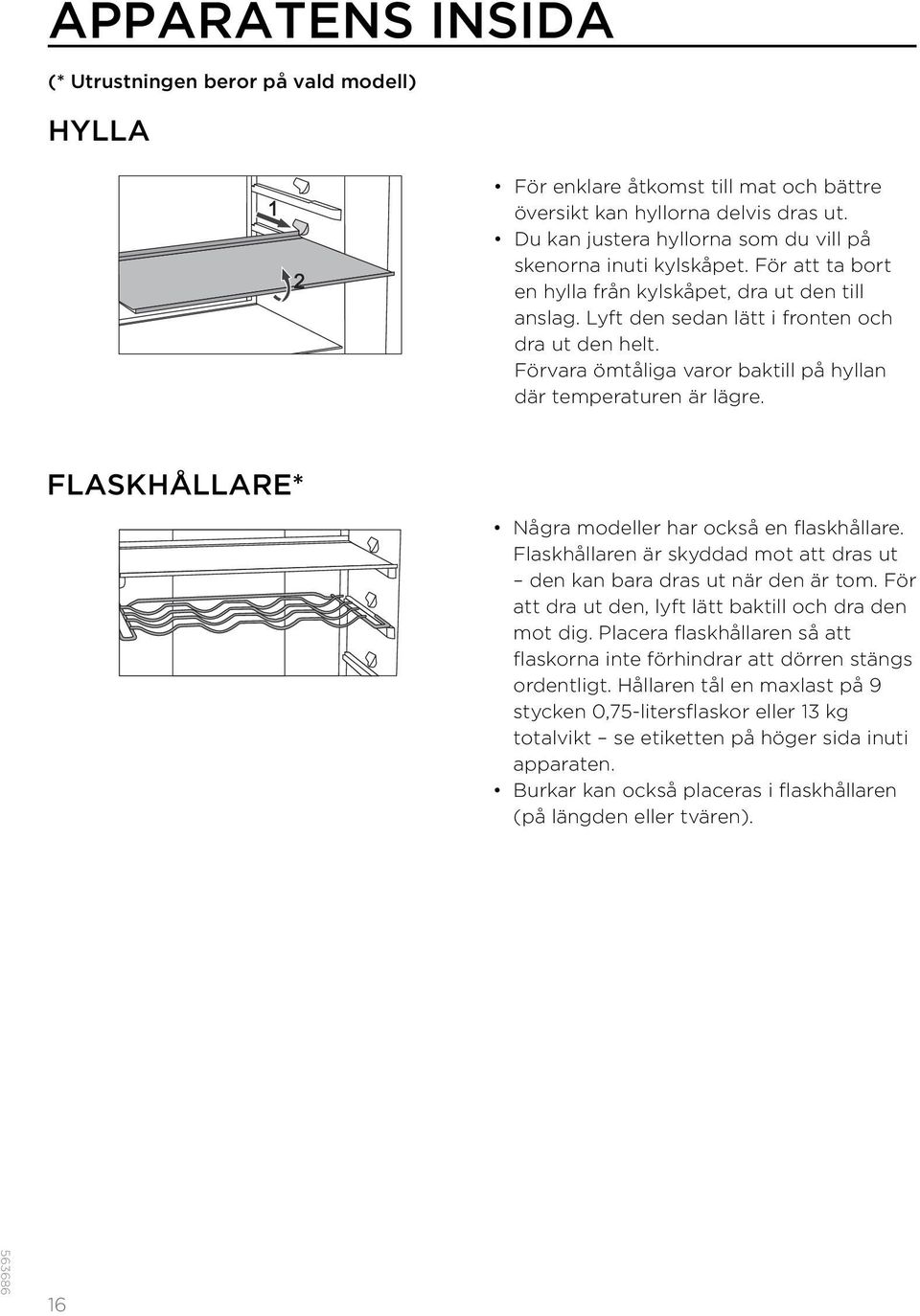 Förvara ömtåliga varor baktill på hyllan där temperaturen är lägre. FLASKHÅLLARE* Några modeller har också en flaskhållare.