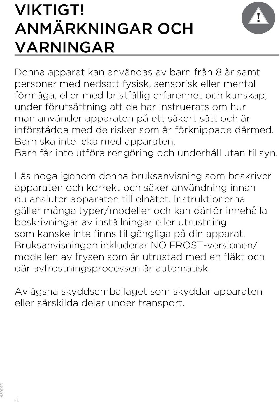 förutsättning att de har instruerats om hur man använder apparaten på ett säkert sätt och är införstådda med de risker som är förknippade därmed. Barn ska inte leka med apparaten.