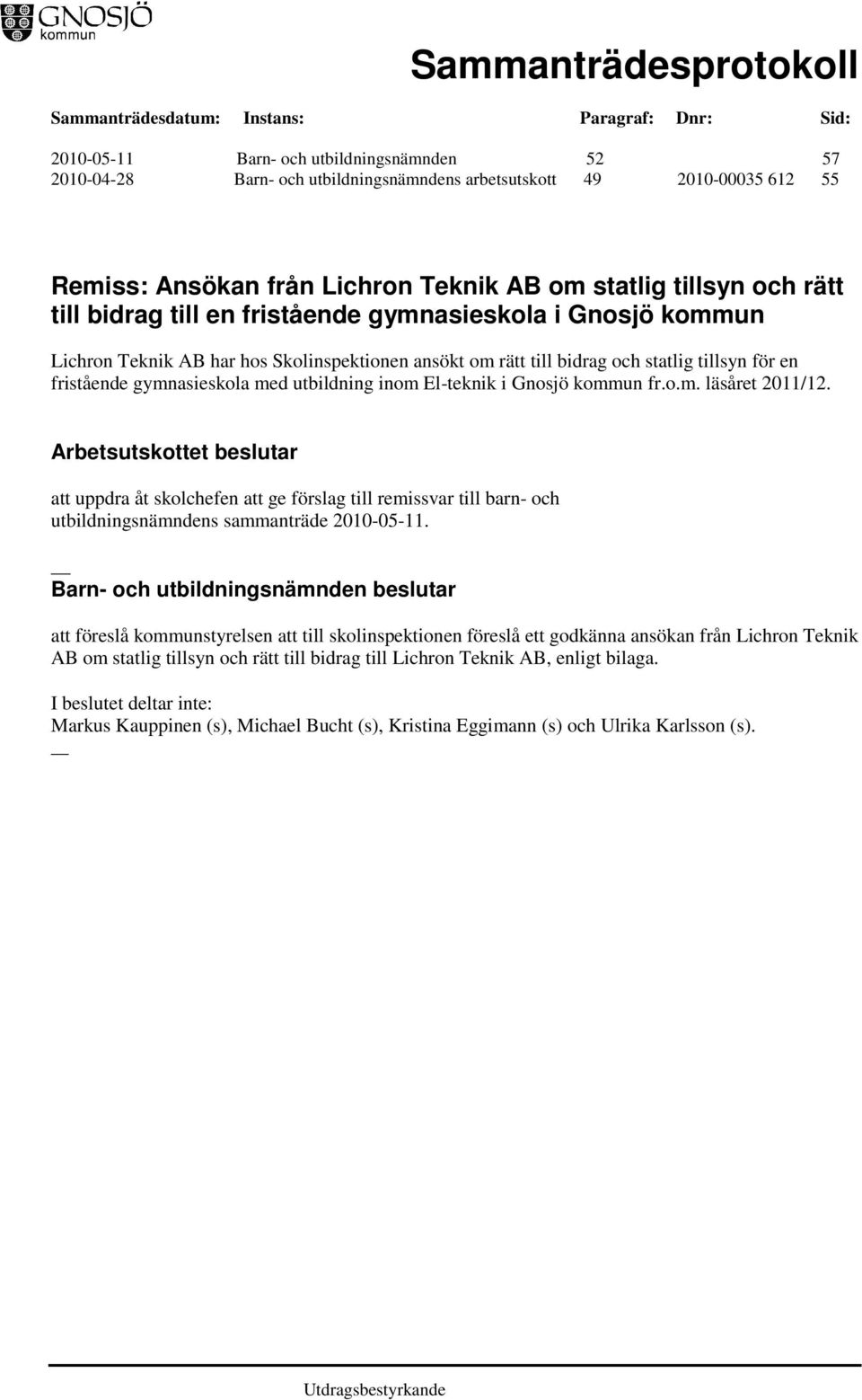 El-teknik i Gnosjö kommun fr.o.m. läsåret 2011/12. Arbetsutskottet beslutar att uppdra åt skolchefen att ge förslag till remissvar till barn- och utbildningsnämndens sammanträde 2010-05-11.