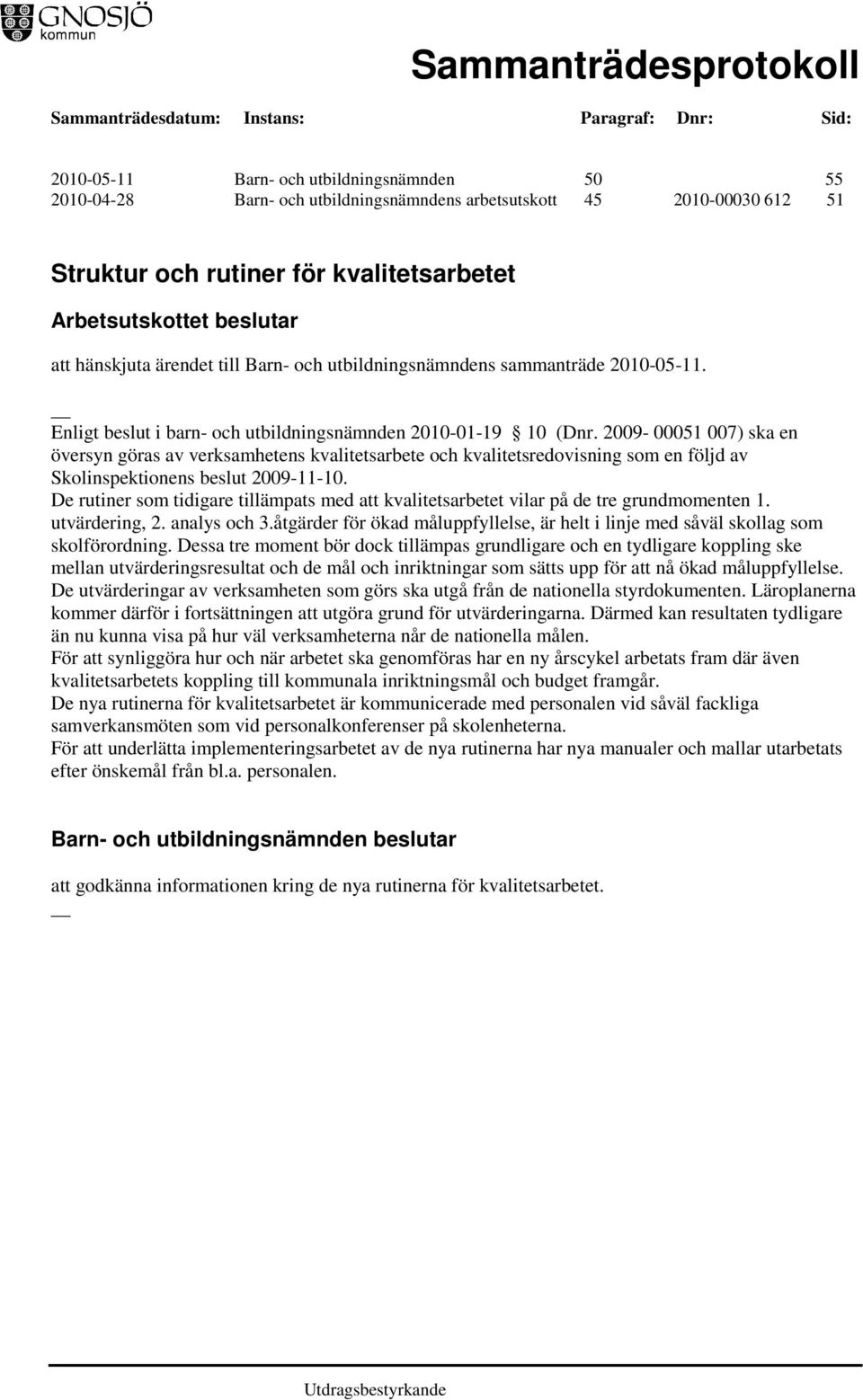 2009-00051 007) ska en översyn göras av verksamhetens kvalitetsarbete och kvalitetsredovisning som en följd av Skolinspektionens beslut 2009-11-10.