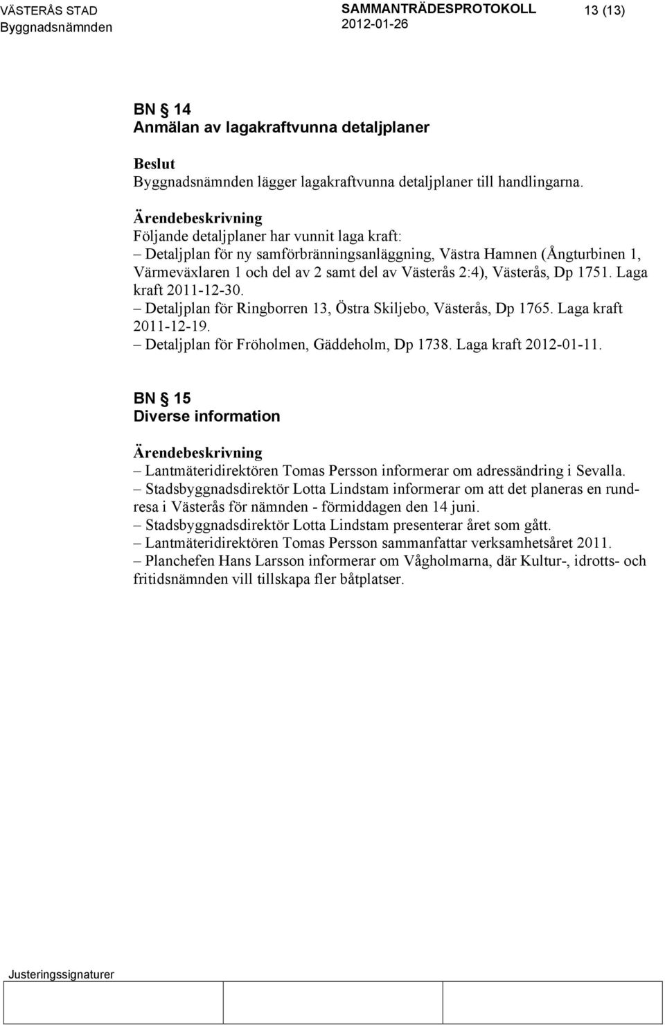 Laga kraft 2011-12-30. Detaljplan för Ringborren 13, Östra Skiljebo, Västerås, Dp 1765. Laga kraft 2011-12-19. Detaljplan för Fröholmen, Gäddeholm, Dp 1738. Laga kraft 2012-01-11.