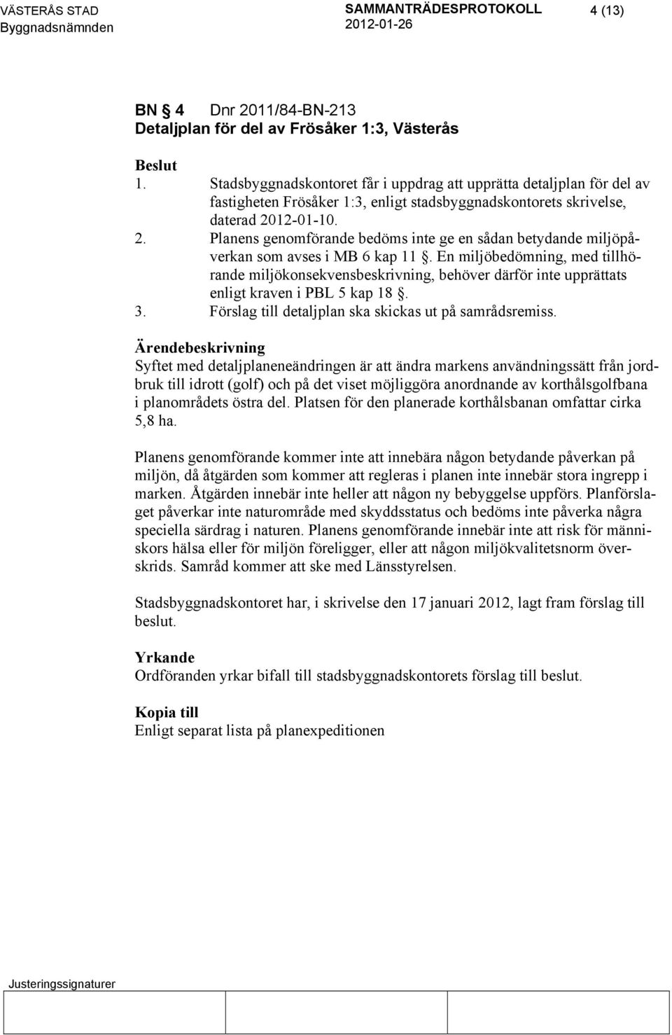 12-01-10. 2. Planens genomförande bedöms inte ge en sådan betydande miljöpåverkan som avses i MB 6 kap 11.