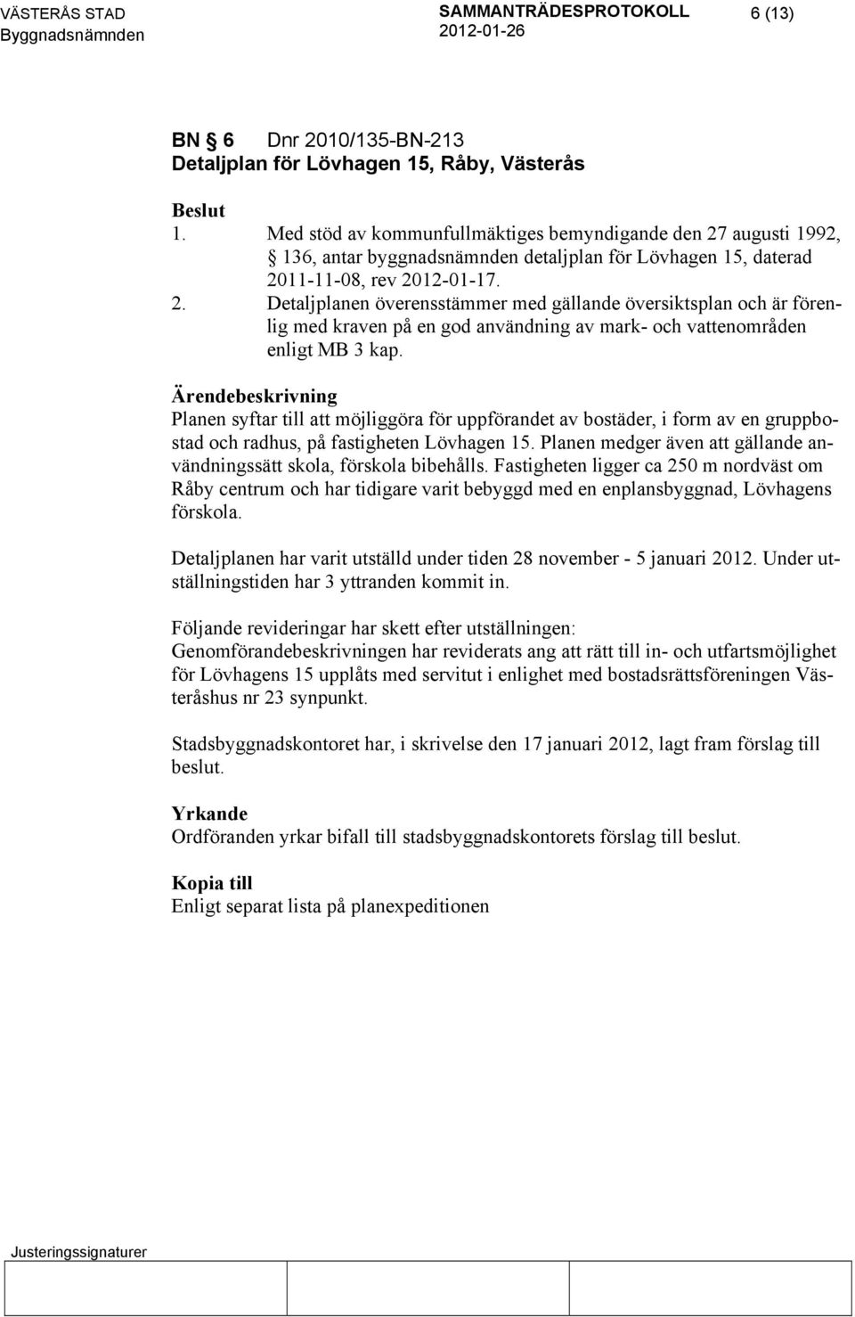 Planen syftar till att möjliggöra för uppförandet av bostäder, i form av en gruppbostad och radhus, på fastigheten Lövhagen 15.