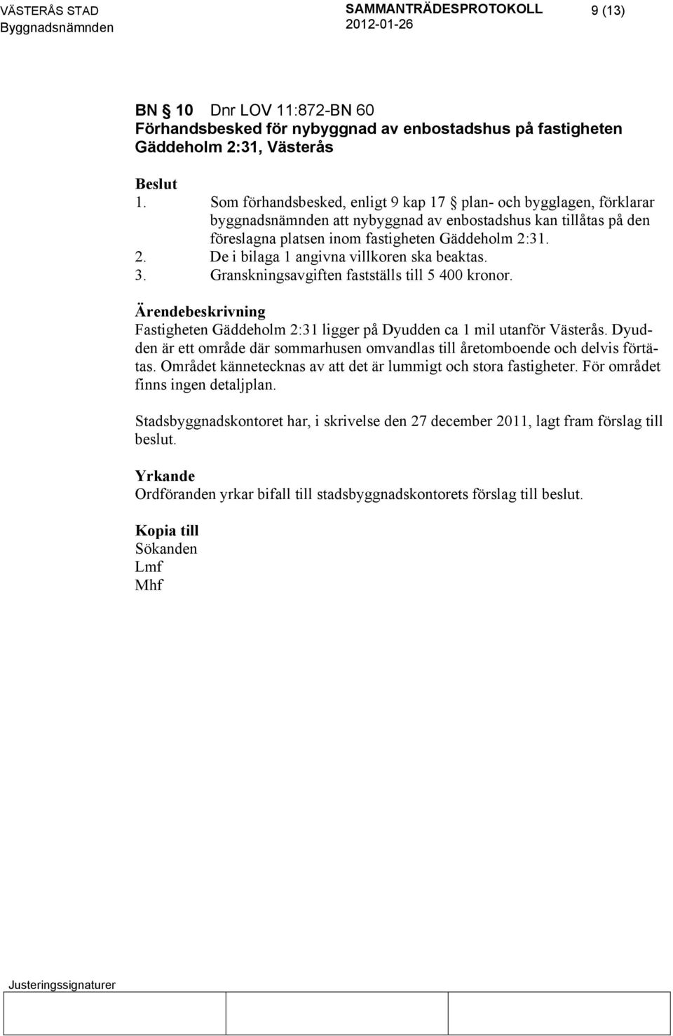 31. 2. De i bilaga 1 angivna villkoren ska beaktas. 3. Granskningsavgiften fastställs till 5 400 kronor. Fastigheten Gäddeholm 2:31 ligger på Dyudden ca 1 mil utanför Västerås.