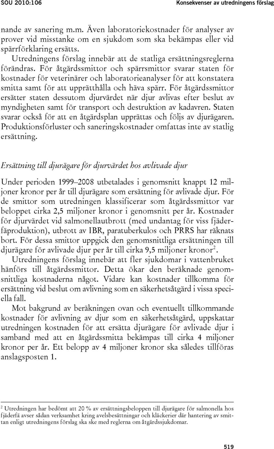 För åtgärdssmittor och spärrsmittor svarar staten för kostnader för veterinärer och laboratorieanalyser för att konstatera smitta samt för att upprätthålla och häva spärr.