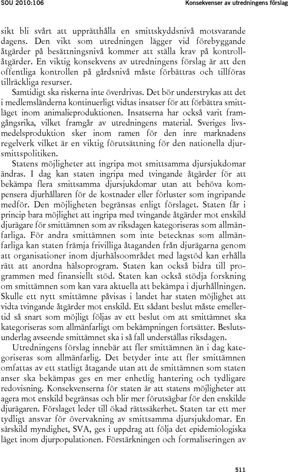 En viktig konsekvens av utredningens förslag är att den offentliga kontrollen på gårdsnivå måste förbättras och tillföras tillräckliga resurser. Samtidigt ska riskerna inte överdrivas.