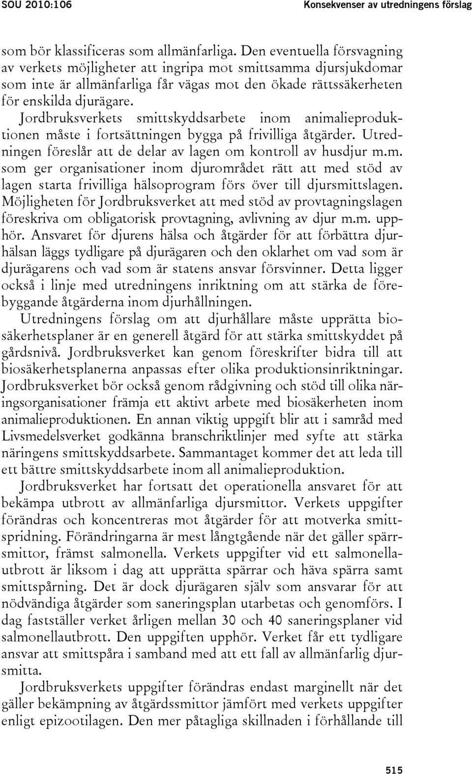 Jordbruksverkets smittskyddsarbete inom animalieproduktionen måste i fortsättningen bygga på frivilliga åtgärder. Utredningen föreslår att de delar av lagen om kontroll av husdjur m.m. som ger organisationer inom djurområdet rätt att med stöd av lagen starta frivilliga hälsoprogram förs över till djursmittslagen.