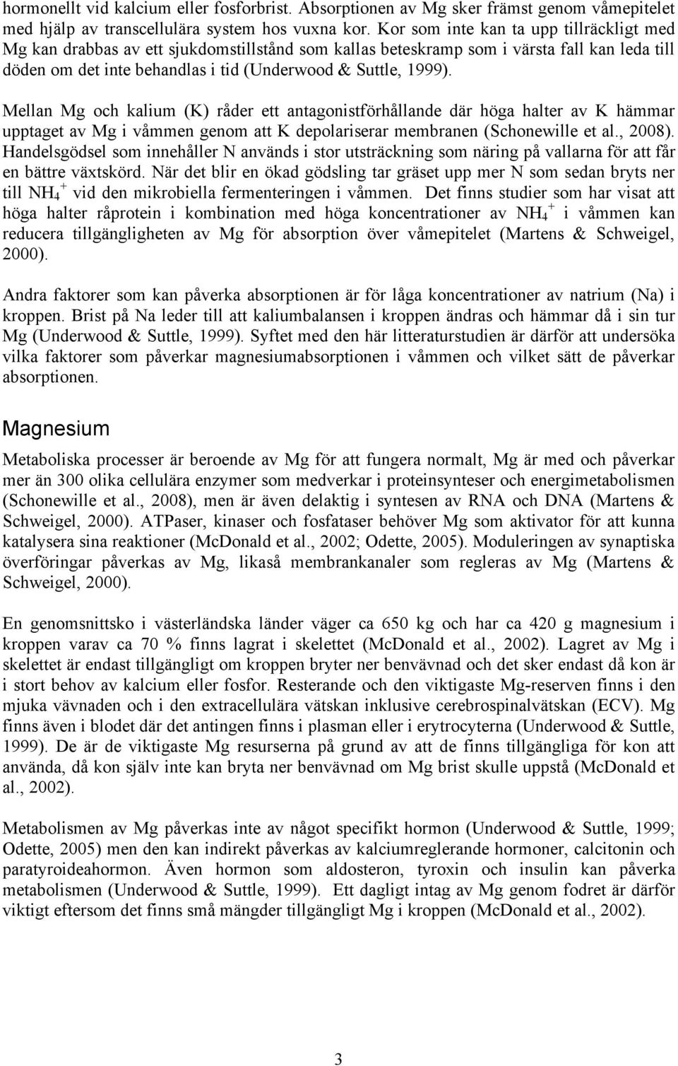 Mellan Mg och kalium K) råder ett antagonistförhållande där höga halter av K hämmar upptaget av Mg i våmmen genom att K depolariserar membranen Schonewille et al., 2008).