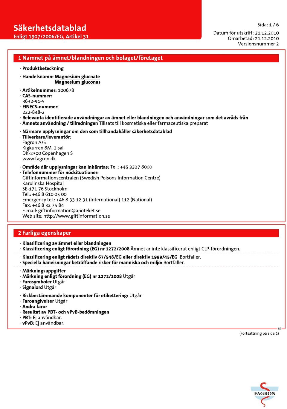 säkerhetsdatablad Tillverkare/leverantör: Fagron A/S Kigkurren 8M, 2 sal DK-2300 Copenhagen S www.fagron.dk Område där upplysningar kan inhämtas: Tel.