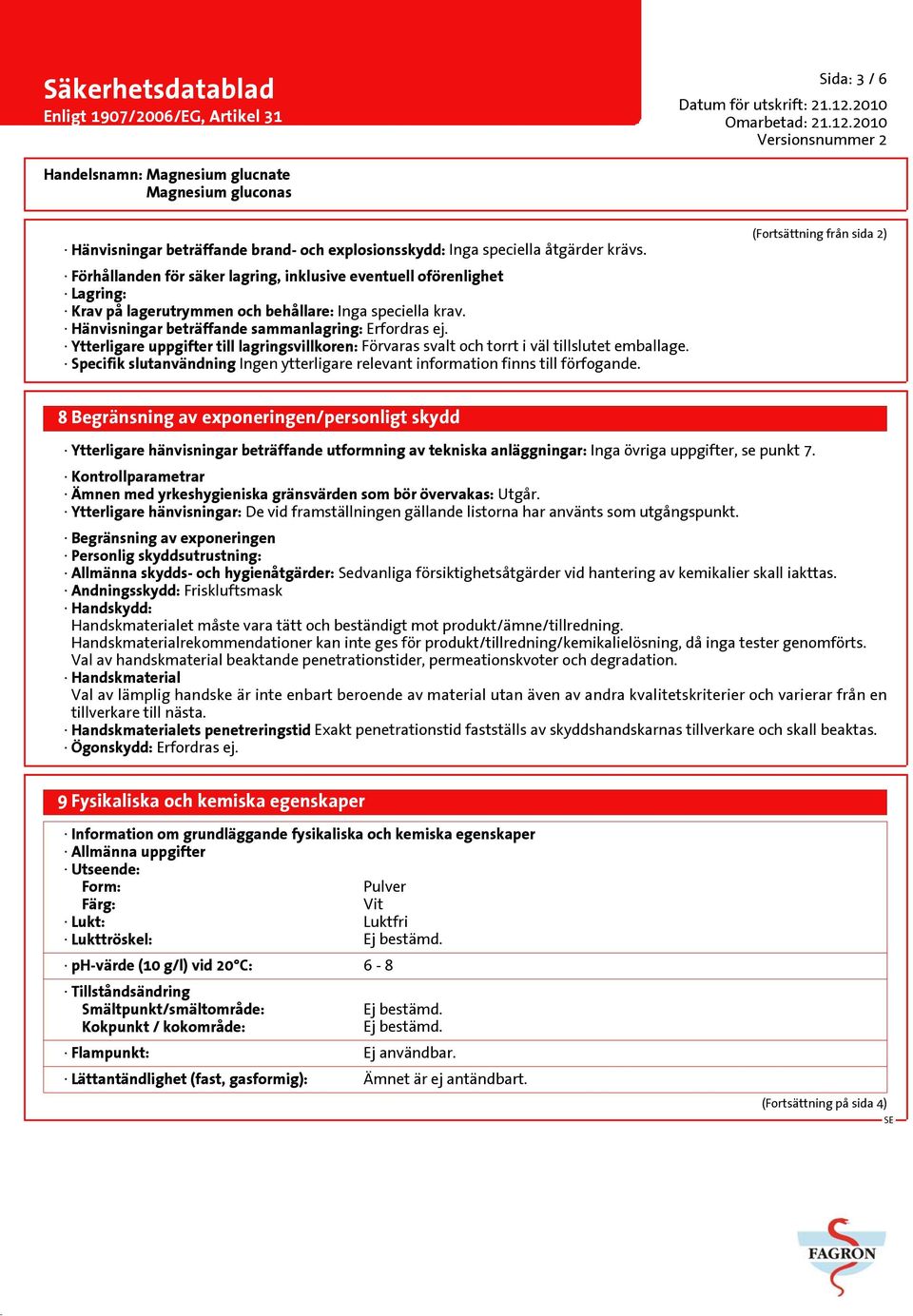 Ytterligare uppgifter till lagringsvillkoren: Förvaras svalt och torrt i väl tillslutet emballage. Specifik slutanvändning Ingen ytterligare relevant information finns till förfogande.