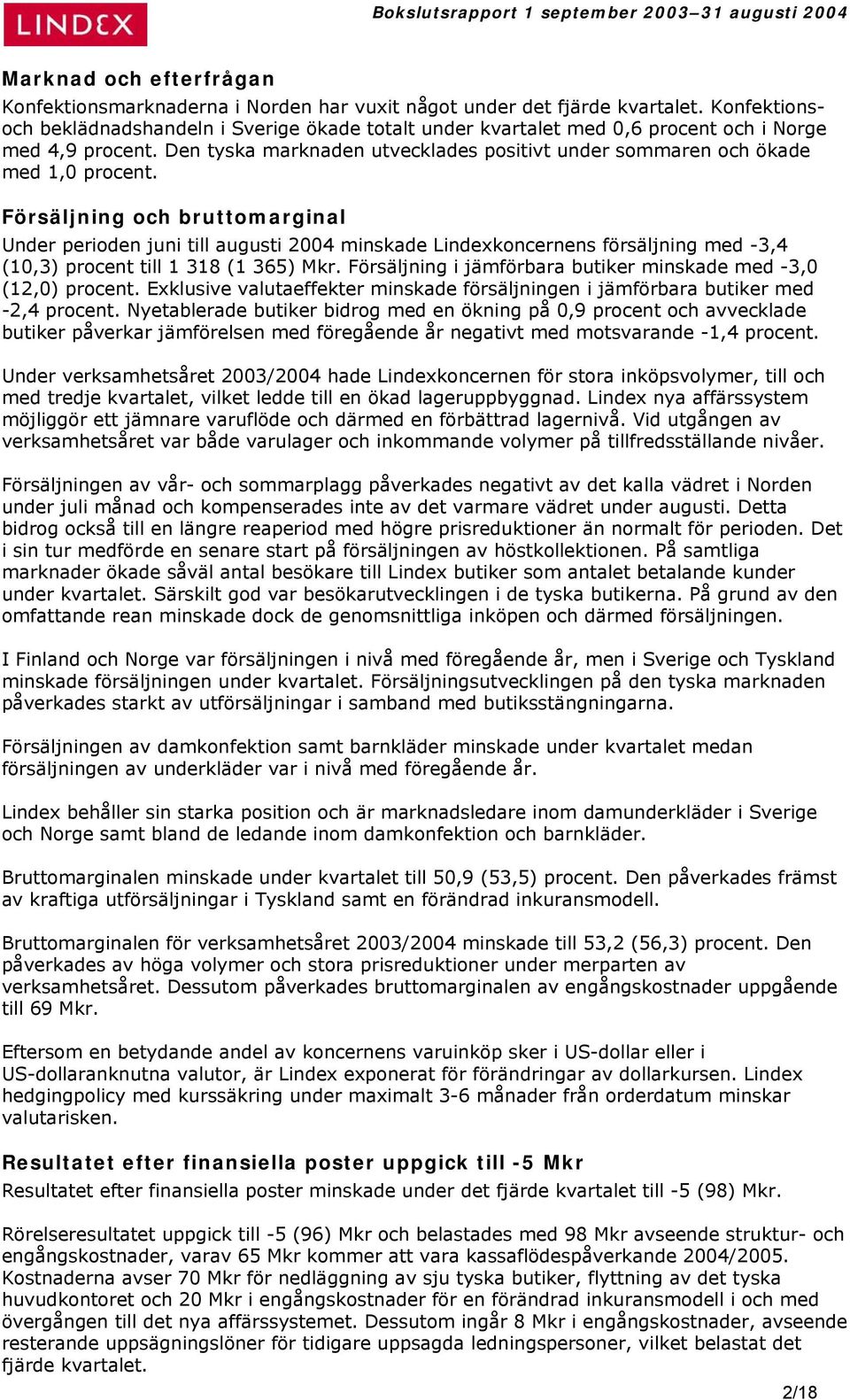 Försäljning och bruttomarginal Under perioden juni till augusti 2004 minskade Lindexkoncernens försäljning med -3,4 (10,3) procent till 1 318 (1 365) Mkr.