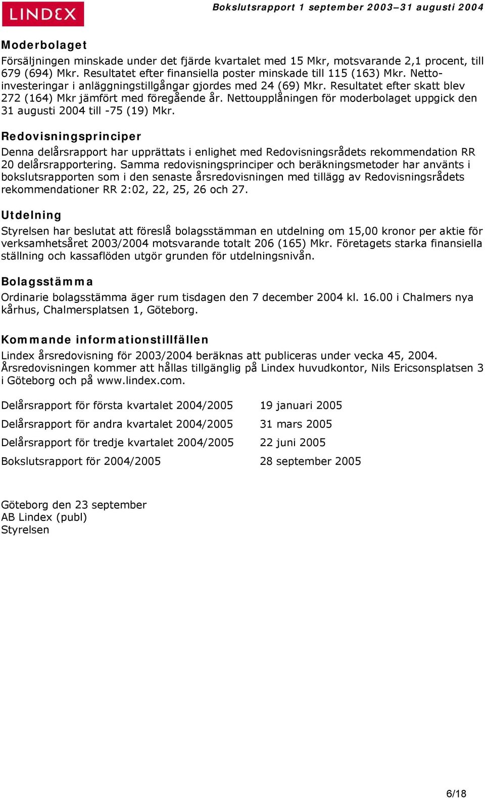 Nettoupplåningen för moderbolaget uppgick den 31 augusti 2004 till -75 (19) Mkr.