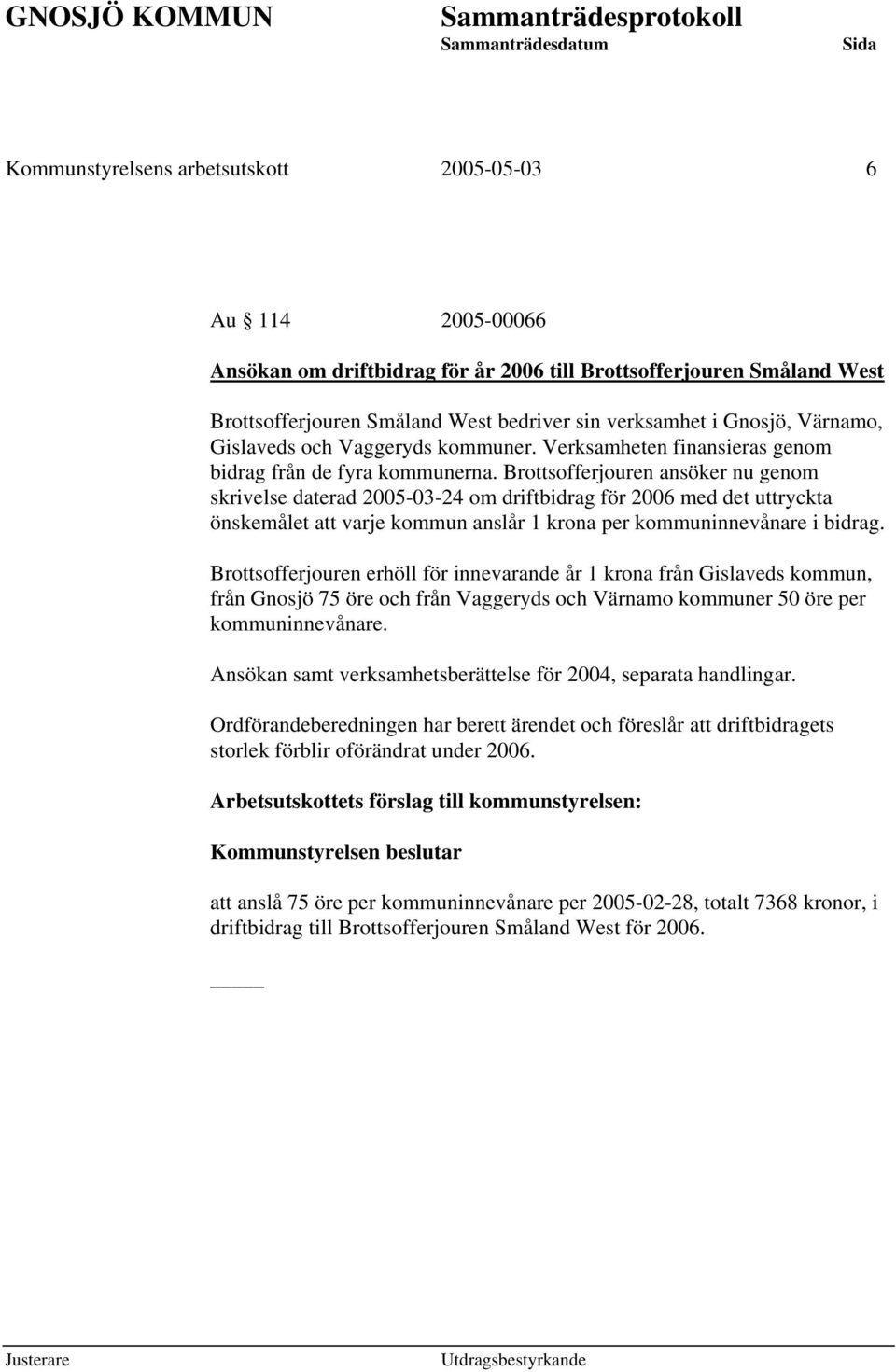 Brottsofferjouren ansöker nu genom skrivelse daterad 2005-03-24 om driftbidrag för 2006 med det uttryckta önskemålet att varje kommun anslår 1 krona per kommuninnevånare i bidrag.