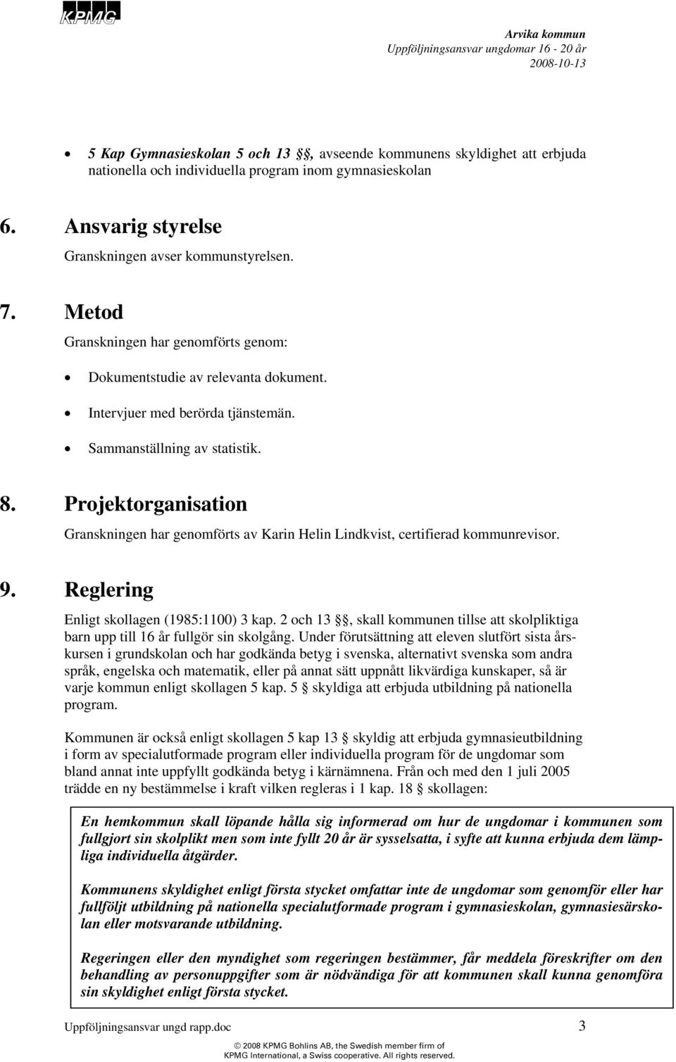 Projektorganisation Granskningen har genomförts av Karin Helin Lindkvist, certifierad kommunrevisor. 9. Reglering Enligt skollagen (1985:1100) 3 kap.