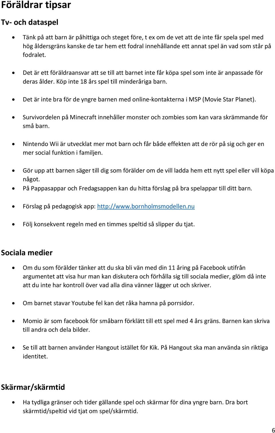 Det är inte bra för de yngre barnen med online-kontakterna i MSP (Movie Star Planet). Survivordelen på Minecraft innehåller monster och zombies som kan vara skrämmande för små barn.