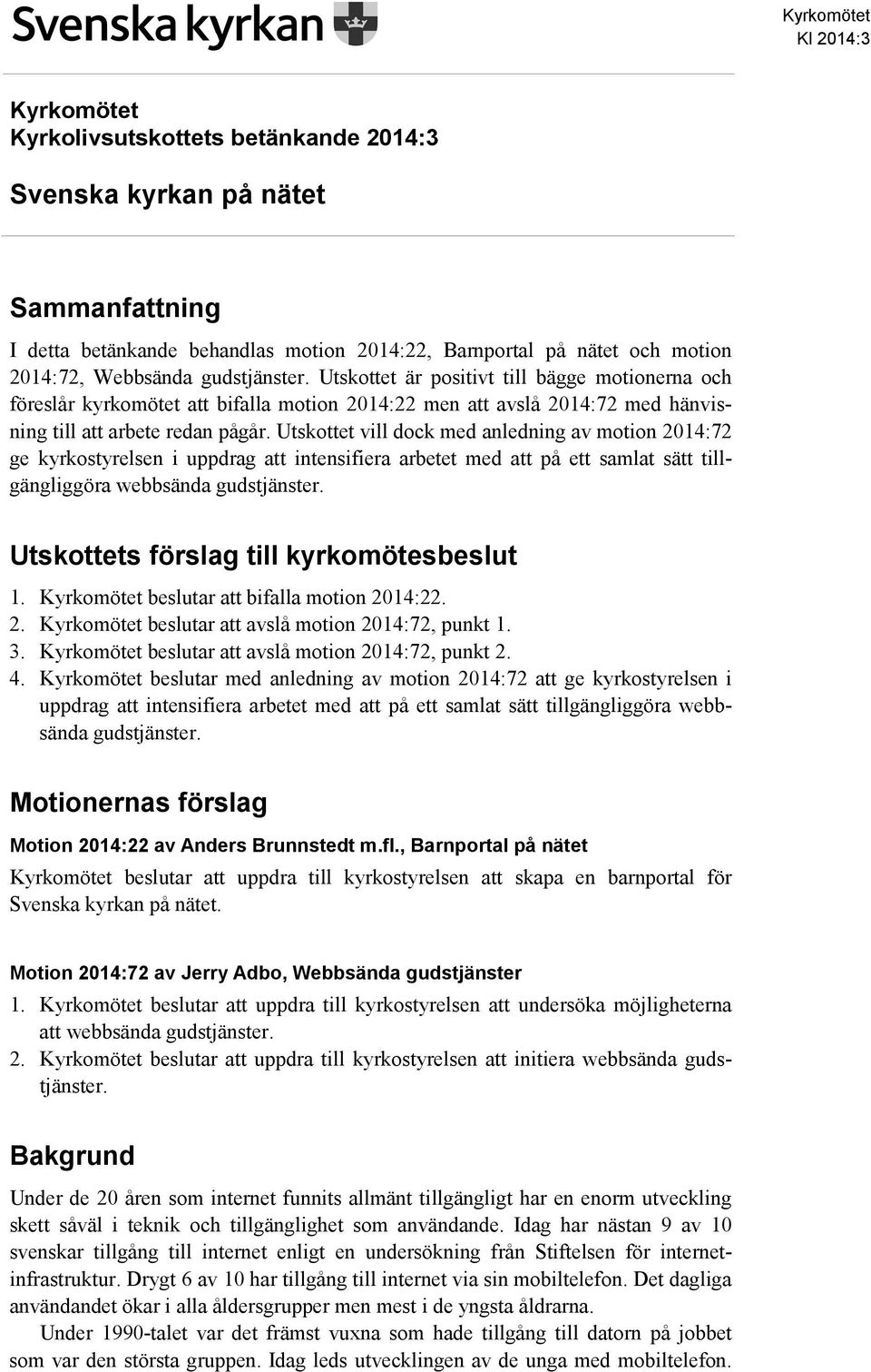 Utskottet vill dock med anledning av motion 2014:72 ge kyrkostyrelsen i uppdrag att intensifiera arbetet med att på ett samlat sätt tillgängliggöra webbsända gudstjänster.
