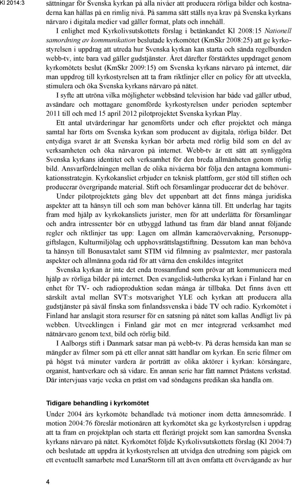 I enlighet med Kyrkolivsutskottets förslag i betänkandet Kl 2008:15 Nationell samordning av kommunikation beslutade kyrkomötet (KmSkr 2008:25) att ge kyrkostyrelsen i uppdrag att utreda hur Svenska