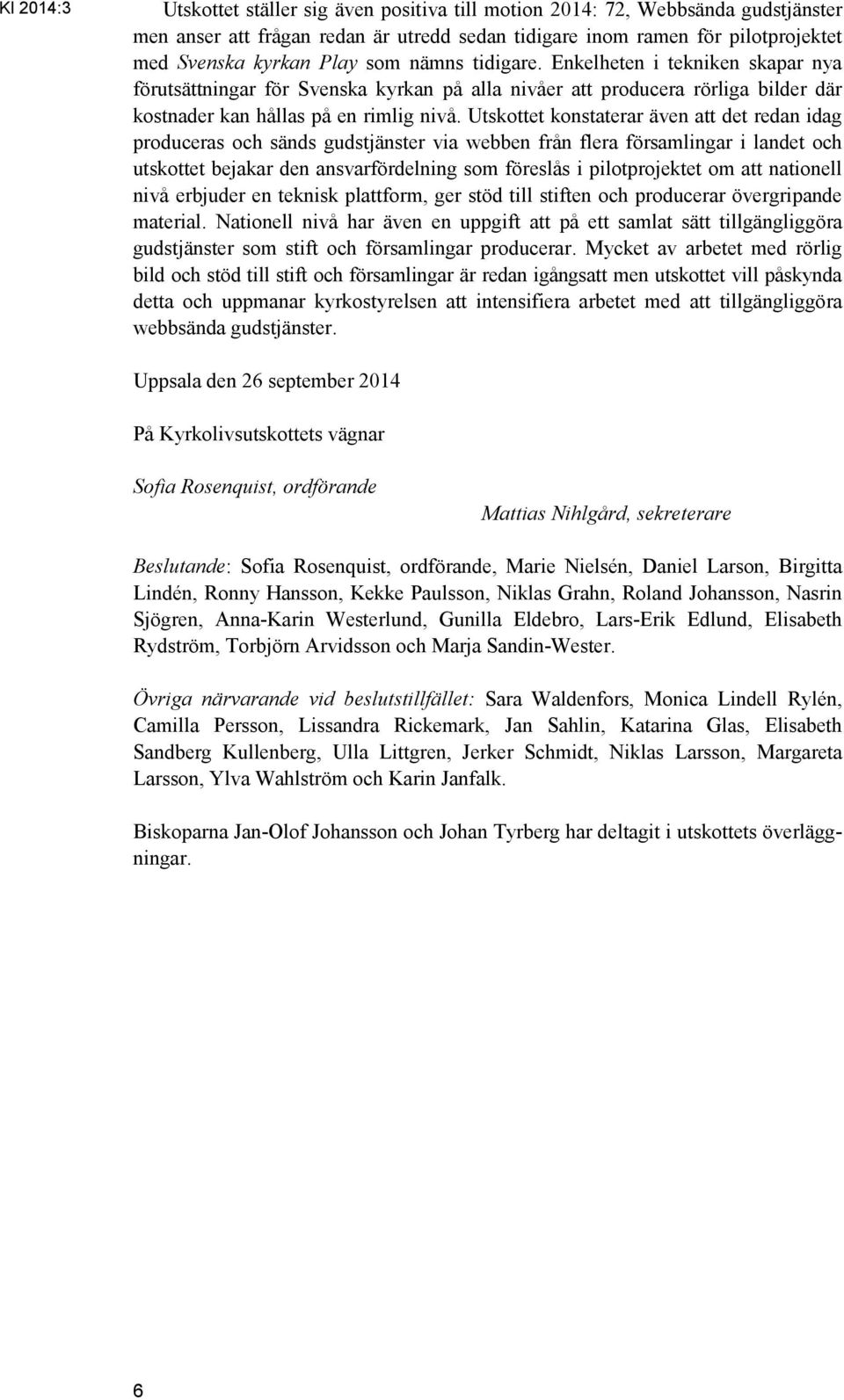 Utskottet konstaterar även att det redan idag produceras och sänds gudstjänster via webben från flera församlingar i landet och utskottet bejakar den ansvarfördelning som föreslås i pilotprojektet om