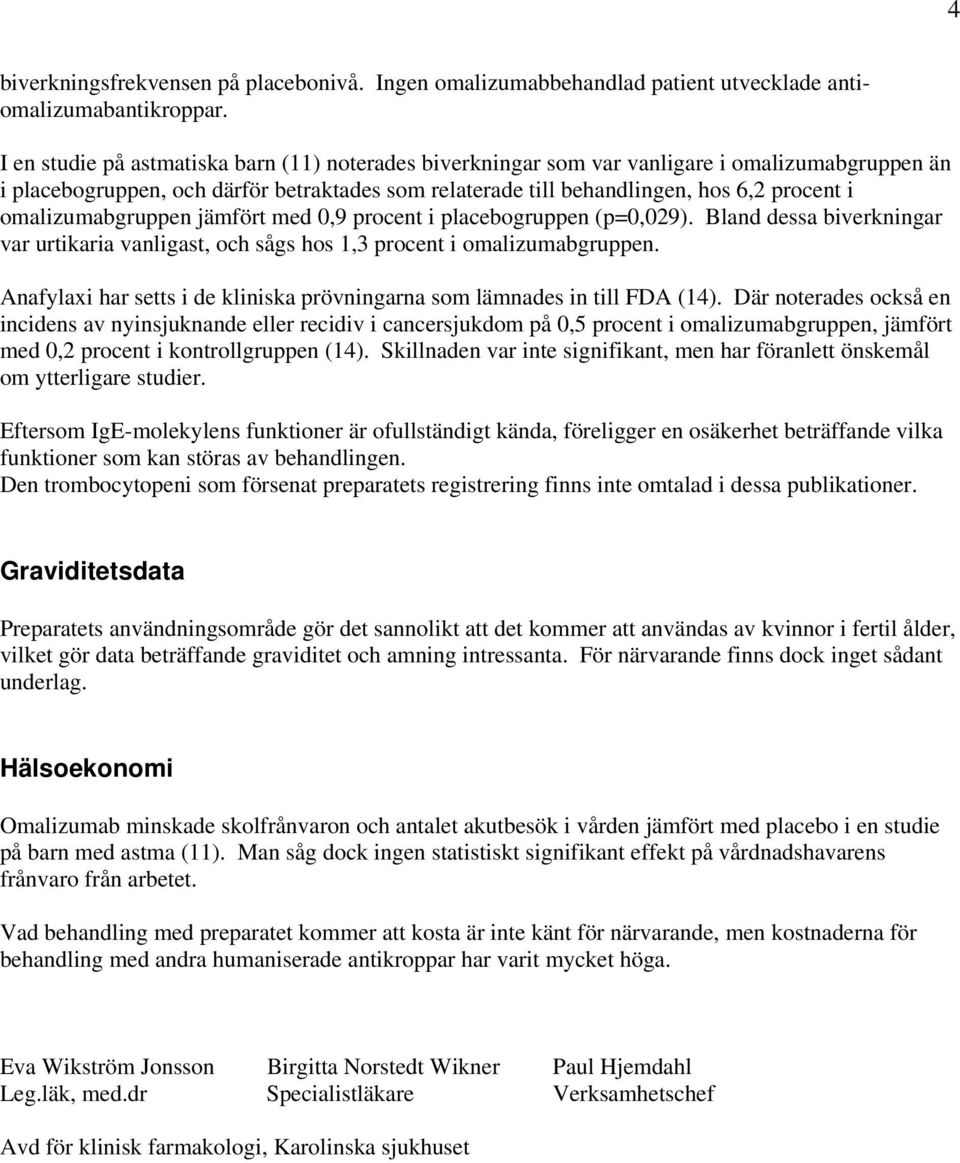 omalizumabgruppen jämfört med 0,9 procent i placebogruppen (p=0,029). Bland dessa biverkningar var urtikaria vanligast, och sågs hos 1,3 procent i omalizumabgruppen.