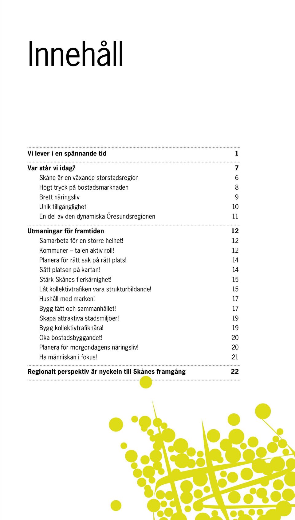 framtiden 12 Samarbeta för en större helhet! 12 Kommuner ta en aktiv roll! 12 Planera för rätt sak på rätt plats! 14 Sätt platsen på kartan! 14 Stärk Skånes flerkärnighet!