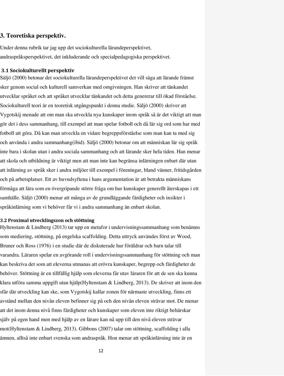 Han skriver att tänkandet utvecklar språket och att språket utvecklar tänkandet och detta genererar till ökad förståelse. Sociokulturell teori är en teoretisk utgångspunkt i denna studie.