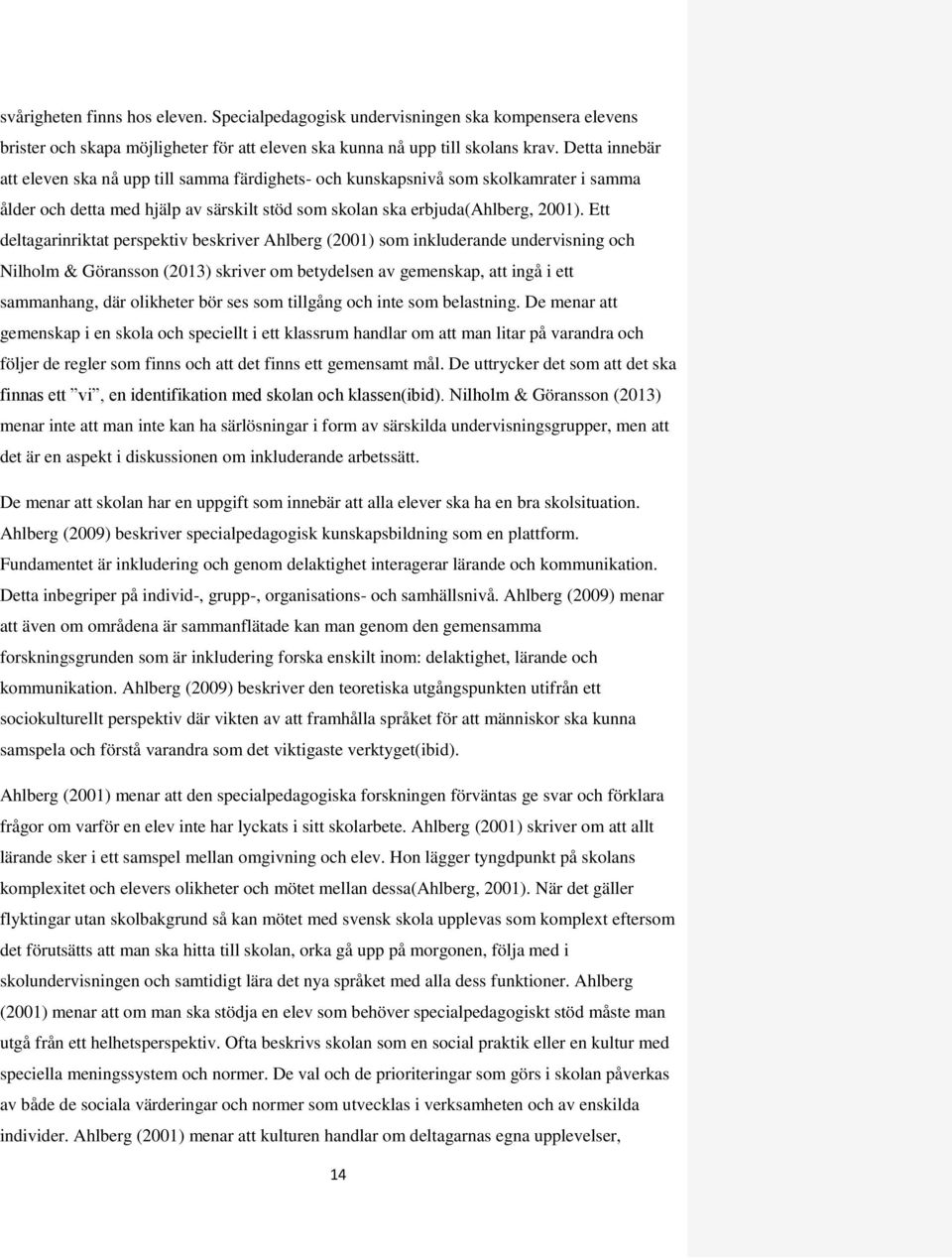 Ett deltagarinriktat perspektiv beskriver Ahlberg (2001) som inkluderande undervisning och Nilholm & Göransson (2013) skriver om betydelsen av gemenskap, att ingå i ett sammanhang, där olikheter bör