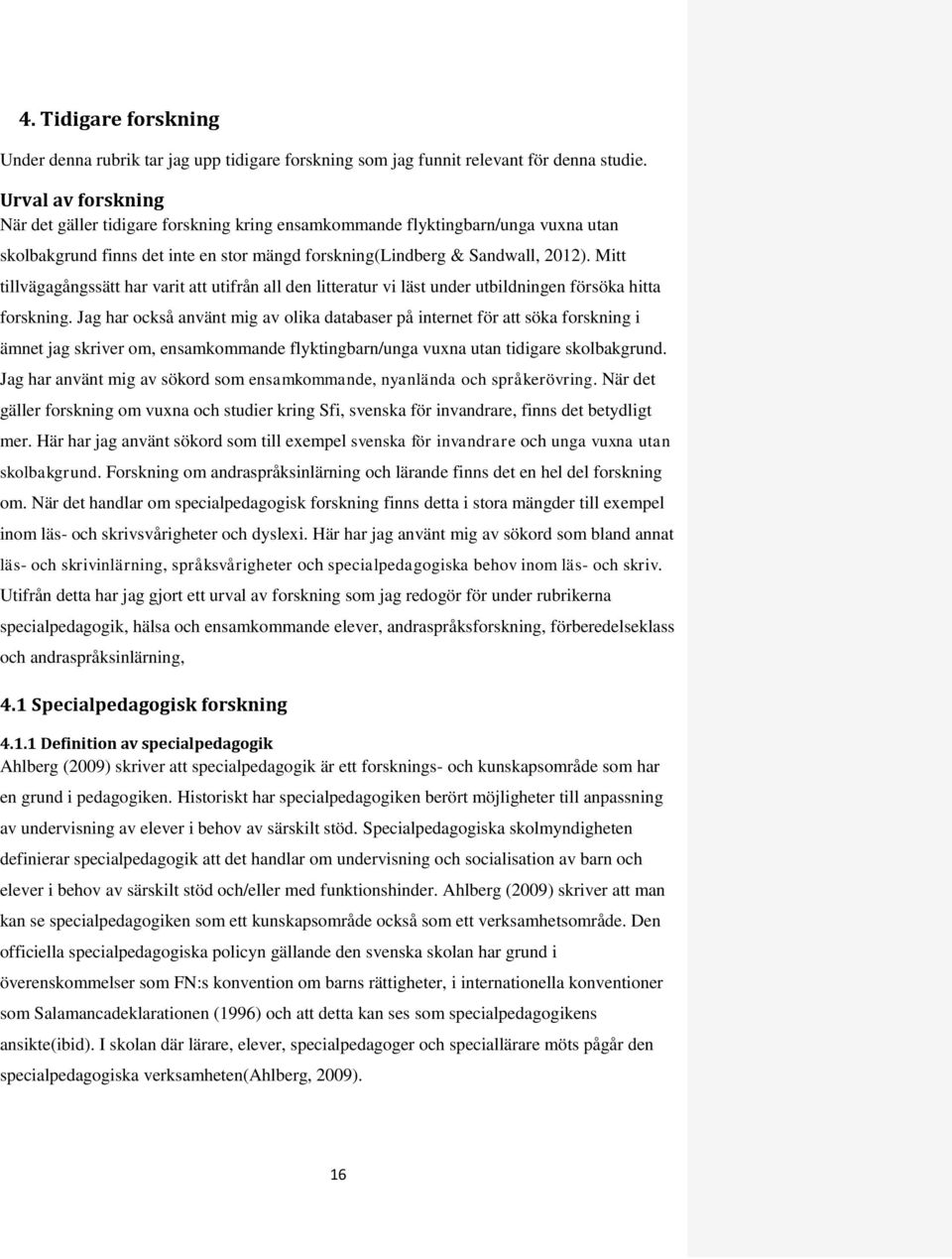 Mitt tillvägagångssätt har varit att utifrån all den litteratur vi läst under utbildningen försöka hitta forskning.