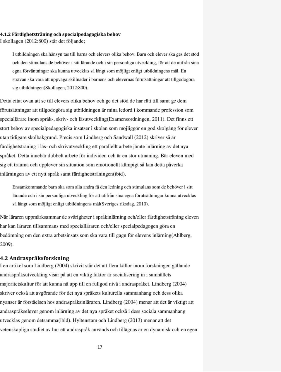 enligt utbildningens mål. En strävan ska vara att uppväga skillnader i barnens och elevernas förutsättningar att tillgodogöra sig utbildningen(skollagen, 2012:800).