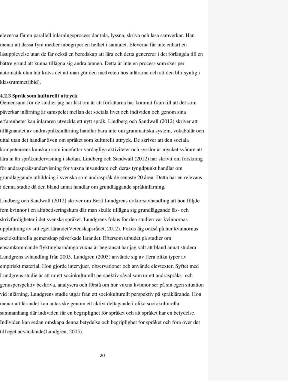 Detta är inte en process som sker per automatik utan här krävs det att man gör den medveten hos inlärarna och att den blir synlig i klassrummet(ibid). 4.2.