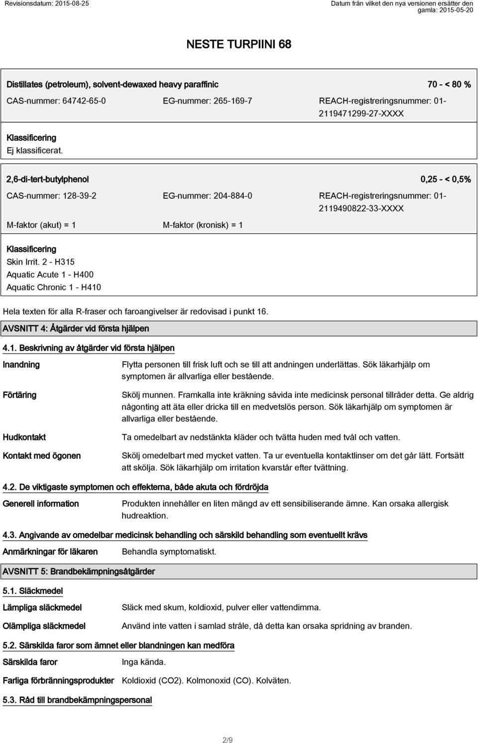 2 - H315 Aquatic Acute 1 - H400 Aquatic Chronic 1 - H410 Hela texten för alla R-fraser och faroangivelser är redovisad i punkt 16. AVSNITT 4: Åtgärder vid första hjälpen 4.1. Beskrivning av åtgärder vid första hjälpen Inandning Förtäring Hudkontakt Kontakt med ögonen Flytta personen till frisk luft och se till att andningen underlättas.