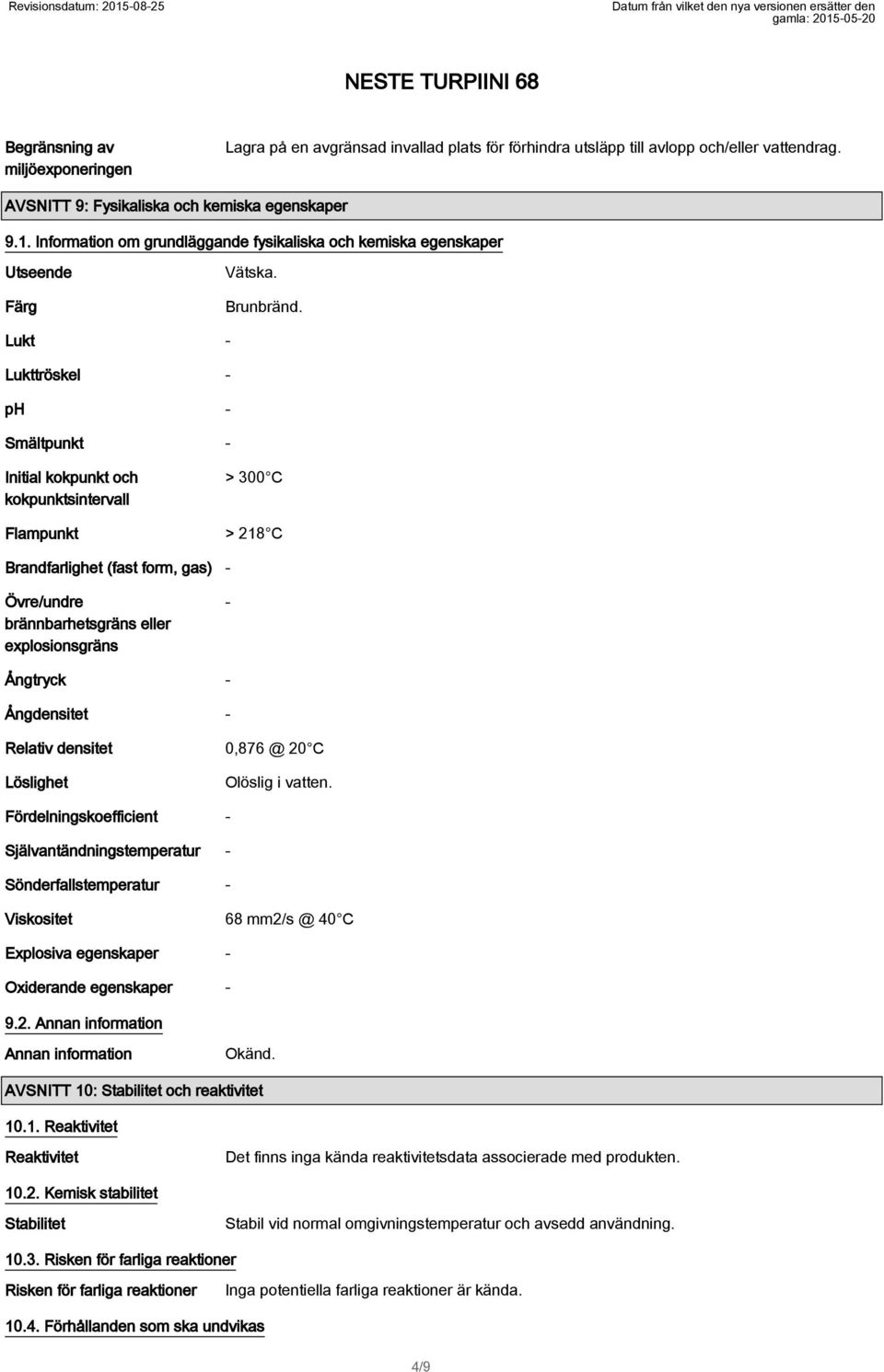 Lukt - Lukttröskel - ph - Smältpunkt - Initial kokpunkt och kokpunktsintervall > 300 C Flampunkt > 218 C Brandfarlighet (fast form, gas) - Övre/undre brännbarhetsgräns eller explosionsgräns -