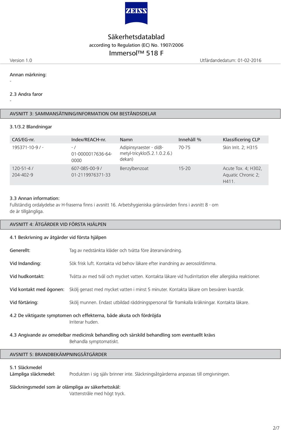 2; H315 120514 / 2044029 607085009 / 01211997637133 Benzylbenzoat 1520 Acute Tox. 4; H302, Aquatic Chronic 2; H411. 3.3 Annan information: Fullständig ordalydelse av Hfraserna finns i avsnitt 16.
